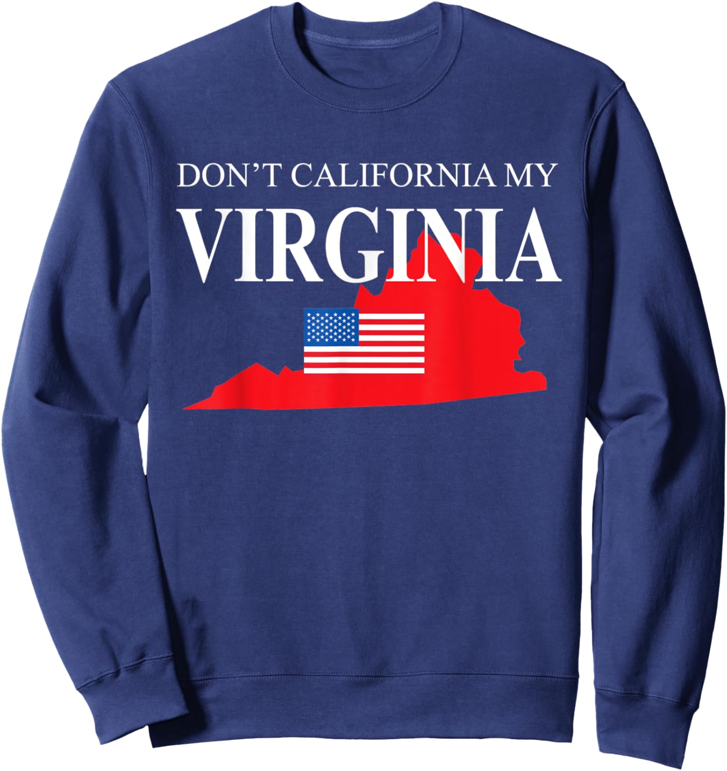 Don't California My Virginia Anti Liberal Pro Trump Sweatshirt - Sweatshirt | Navy