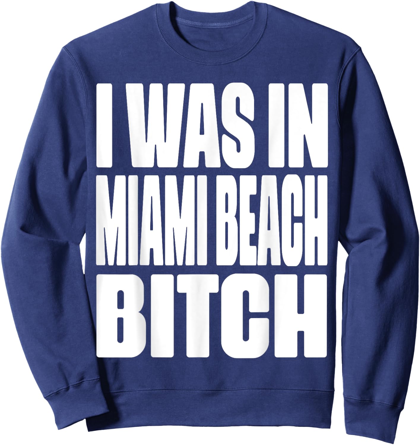 I Was In Miami Beach Bitch City Represent Funny Sweatshirt - Sweatshirt | Navy