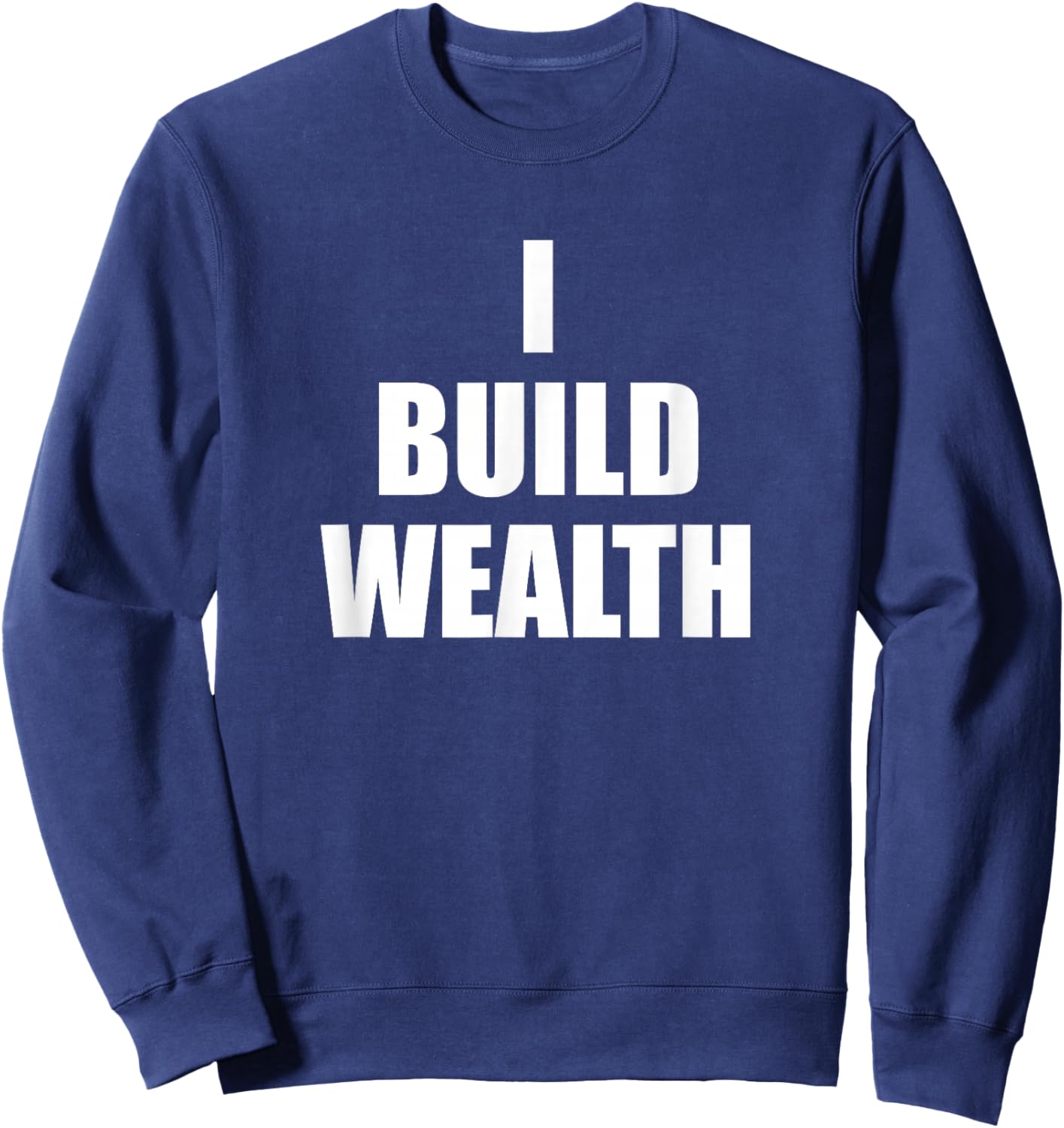 I Build Wealth Entrepreneurship Money Making LavaDesigns Sweatshirt - Sweatshirt | Navy