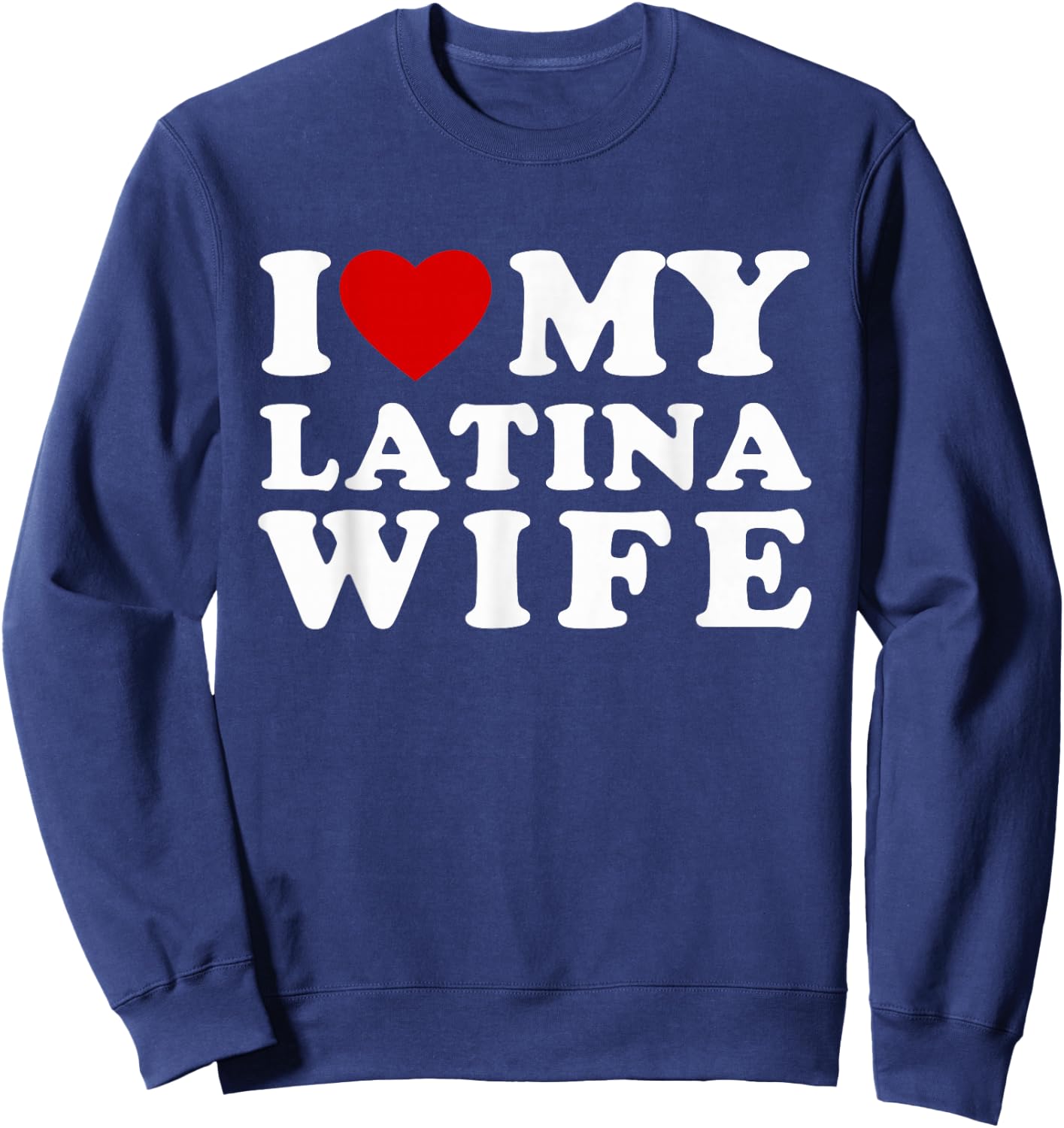 I Love My Hot Latina Wife I Heart My Hot Latina Wife Sweatshirt - Sweatshirt | Navy
