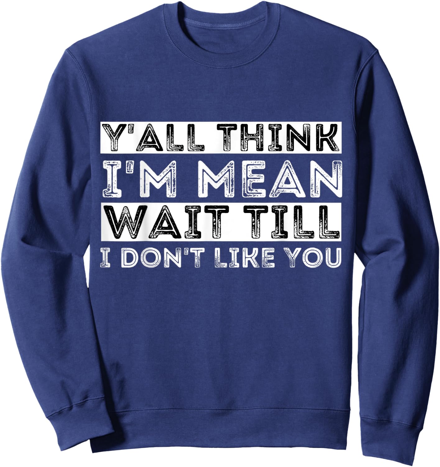 Y'all Think I'm Mean Wait Till I Don't Like You Sweatshirt - Sweatshirt | Navy