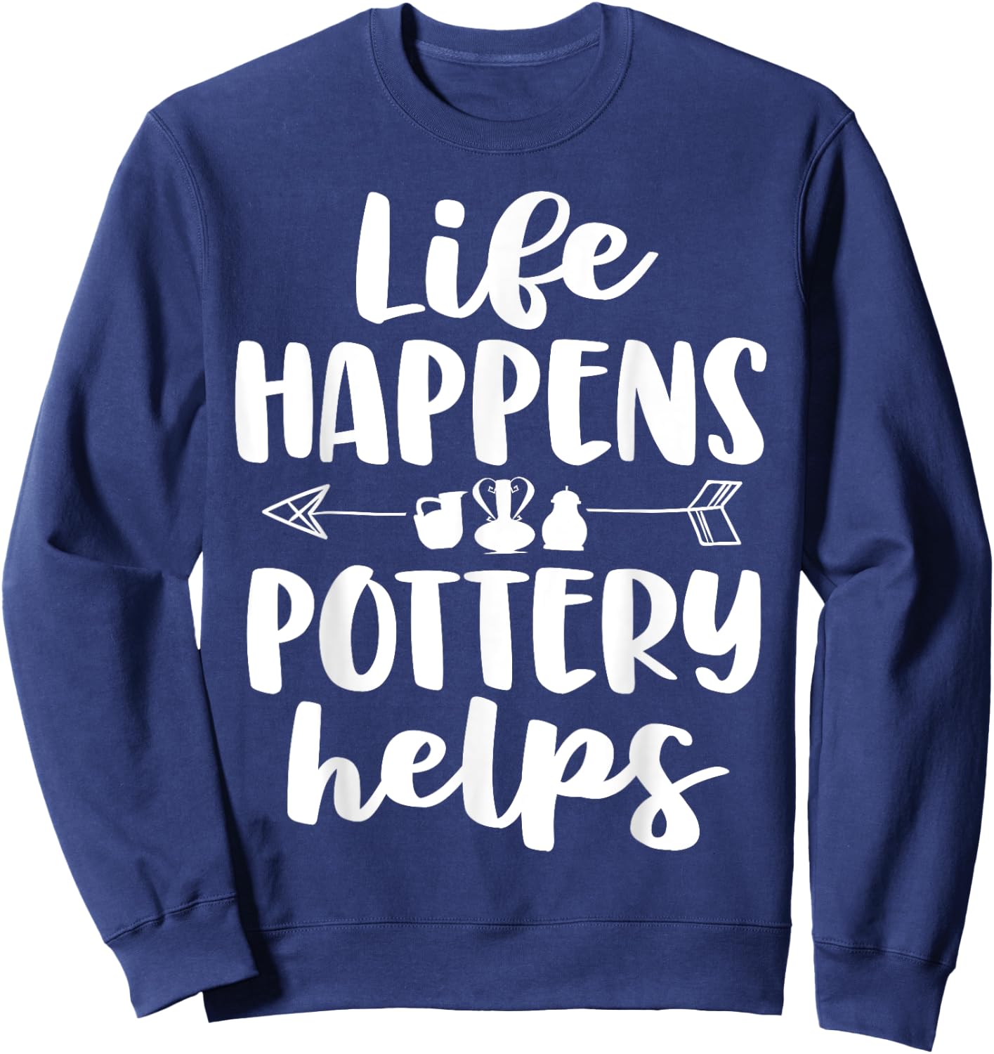 Life Happens Pottery Helps Funny Pottery Shirt Gift Women Sweatshirt - Sweatshirt | Navy
