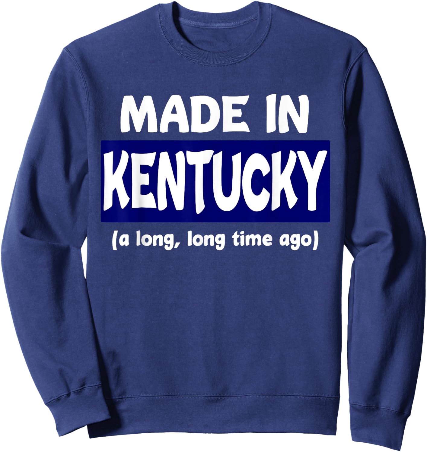 Funny Made In Kentucky A Long Long Time Ago Sweatshirt - Sweatshirt | Navy