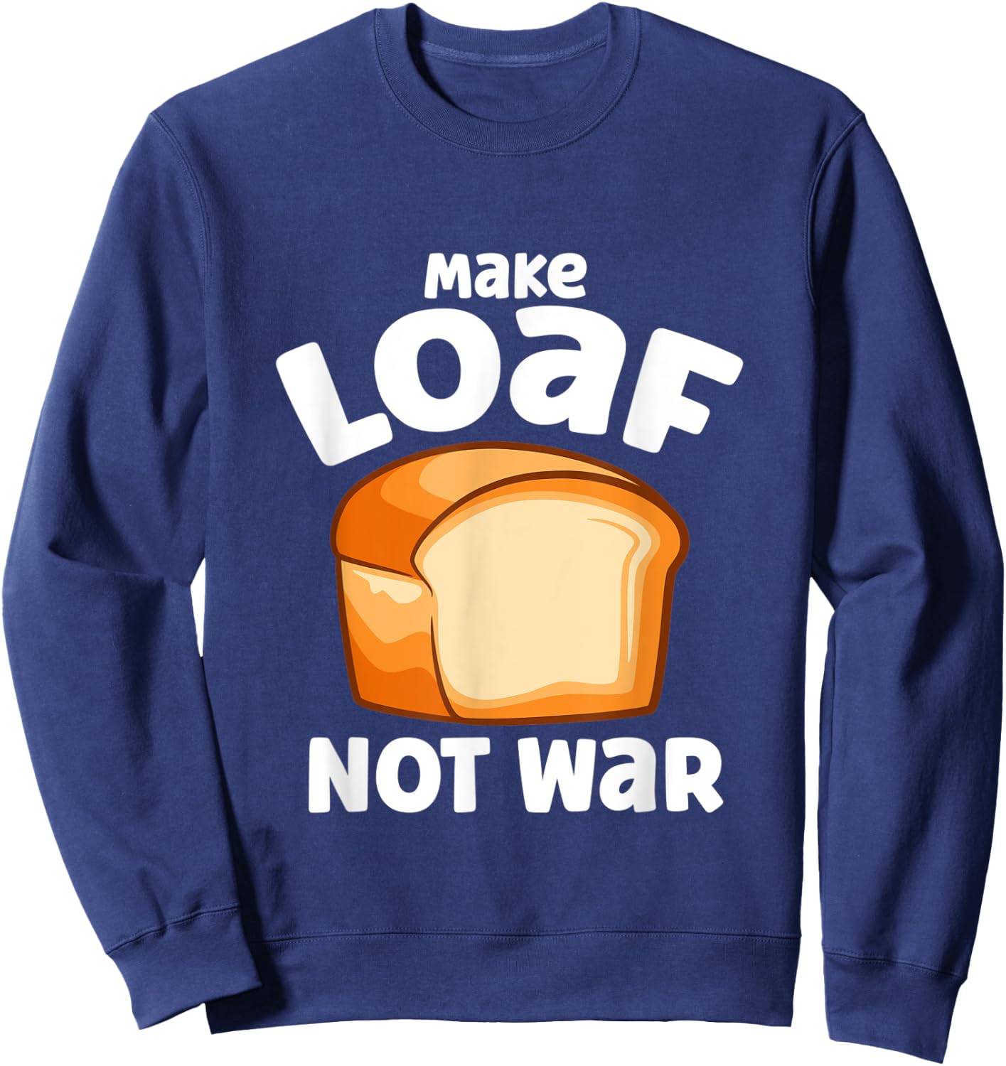 Make Loaf Not War Bake Bread Loaf Sweatshirt - Sweatshirt | Navy