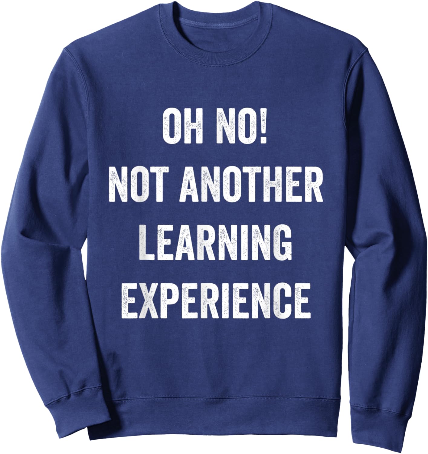 Oh No Not Another Learning Experience Funny Joke Men Women Sweatshirt - Sweatshirt | Navy