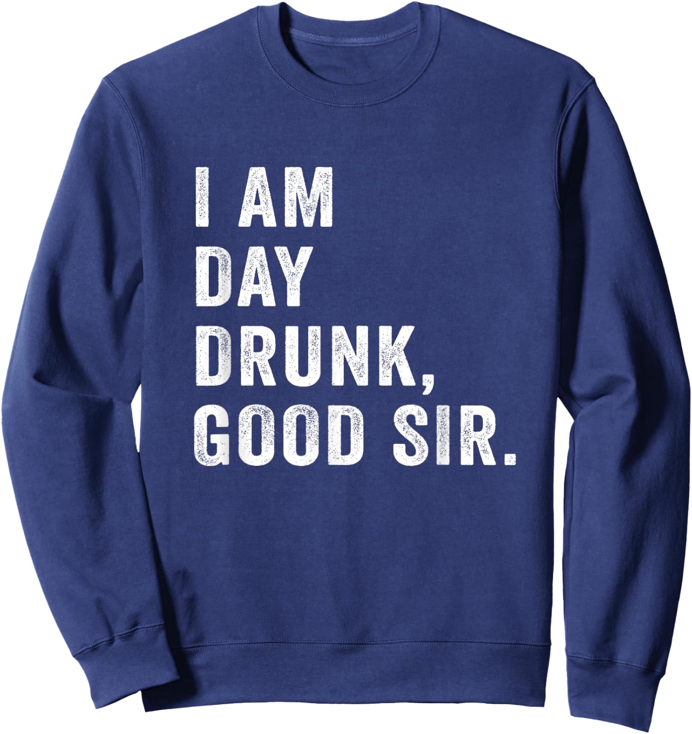 I Am Day Drunk Good Sir Funny Drink Wine Retro Vintage Sweatshirt - Sweatshirt | Navy