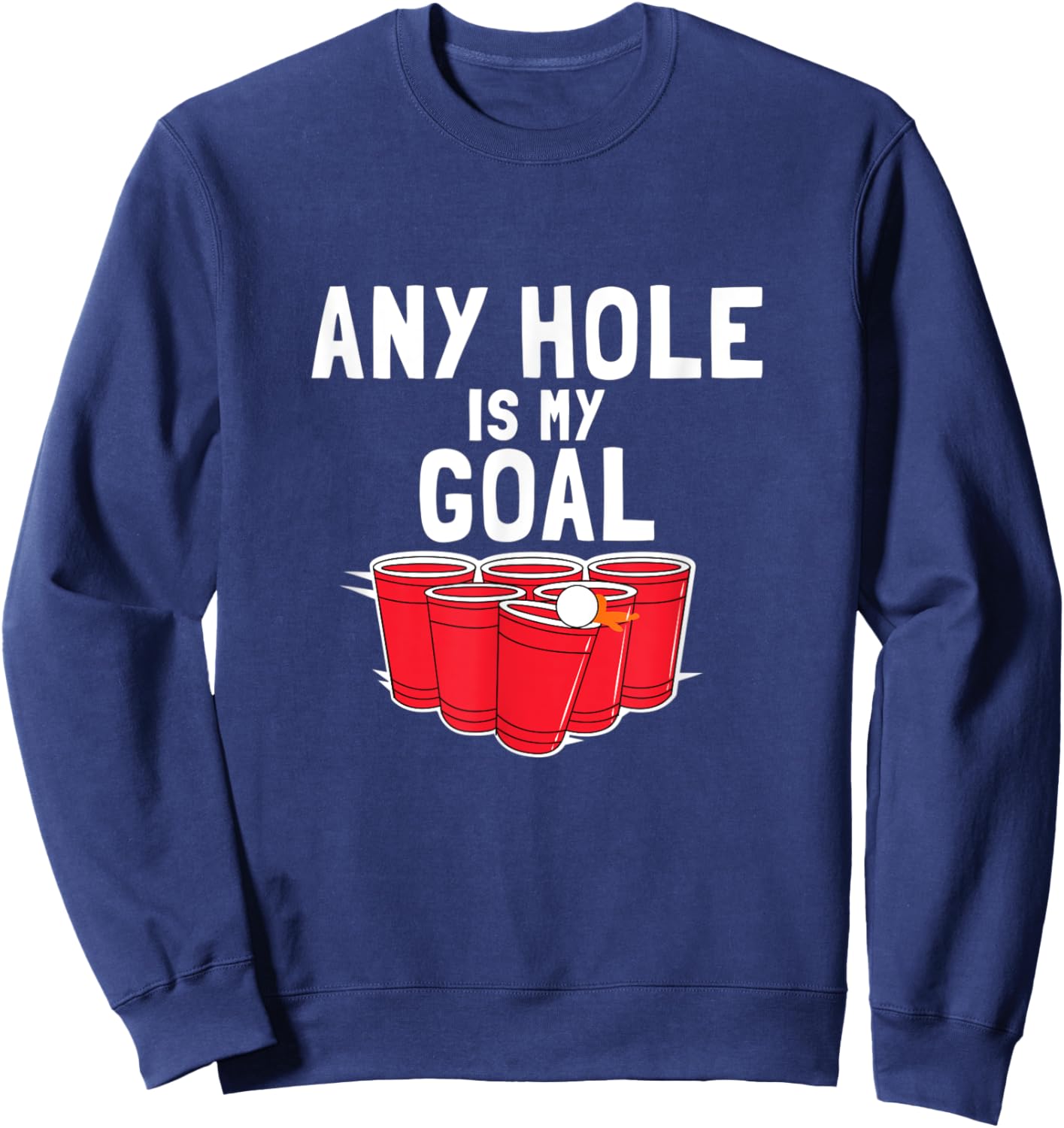 Beer Pong Funny Saying Any Hole is my Goal Sweatshirt - Sweatshirt | Navy