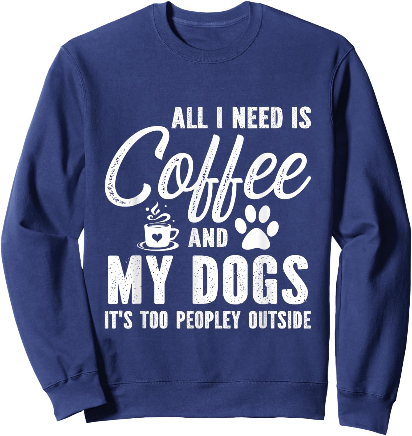 All I Need Is Coffee And My Dogs It's Too Peopley Outside Sweatshirt - Sweatshirt | Navy