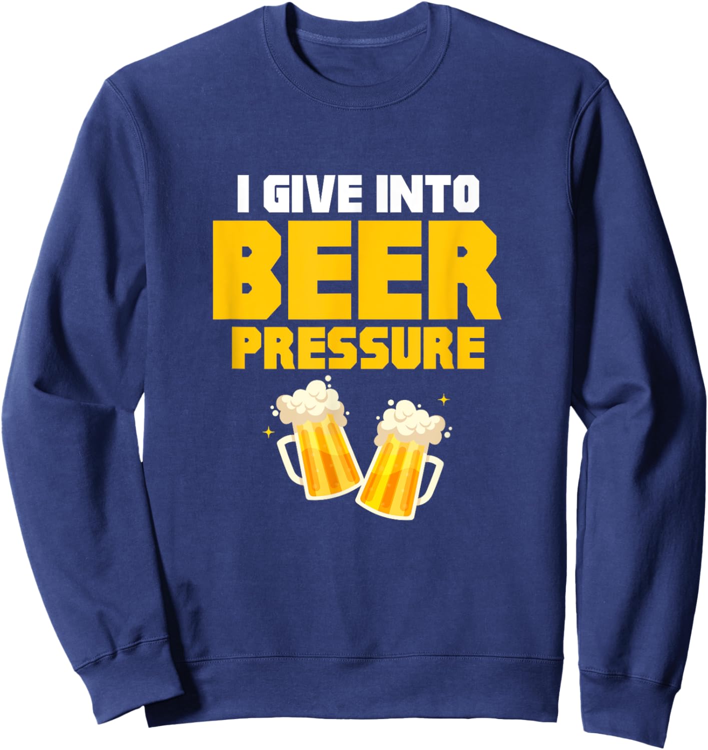 I Give Into Beer Pressure Funny Beer Drinking Party Sweatshirt - Sweatshirt | Navy