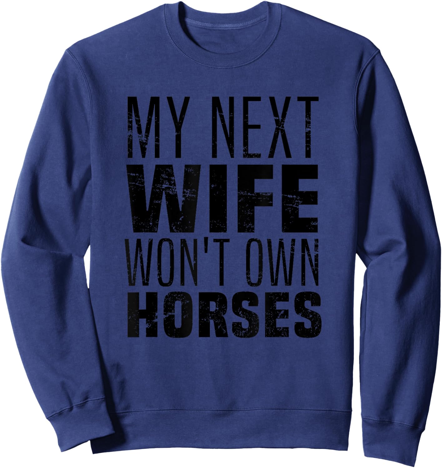 My Next Wife Won't Own Horses, Funny Humor And Sarcastic Sweatshirt - Sweatshirt | Navy