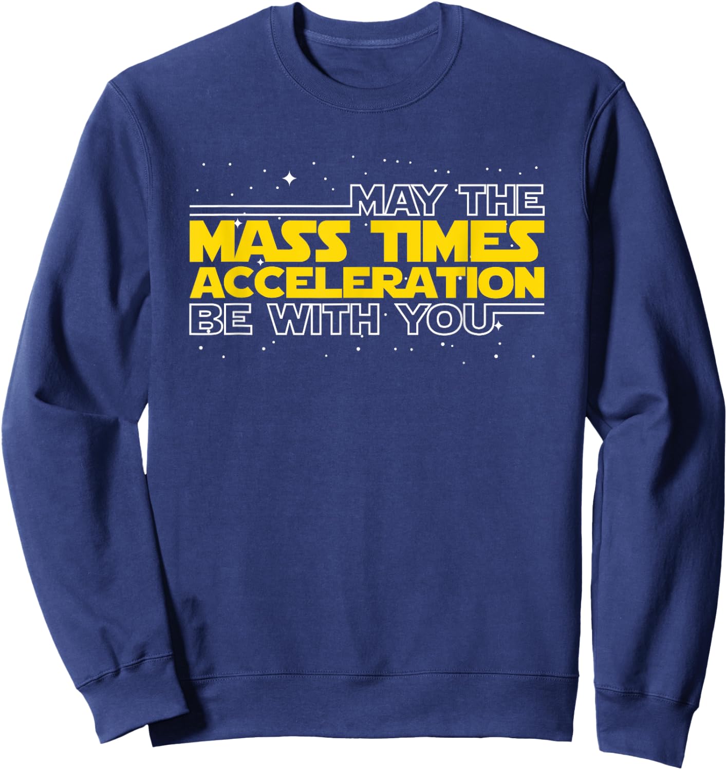 May The Mass Times Acceleration Be With You Gift Sweatshirt - Sweatshirt | Navy