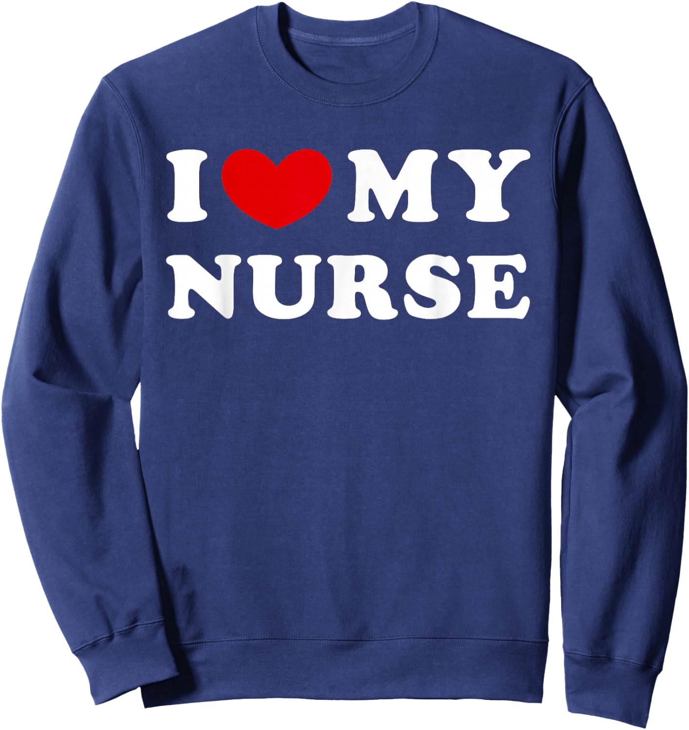 I Love My Nurse, I Love My Nurse Sweatshirt - Sweatshirt | Navy