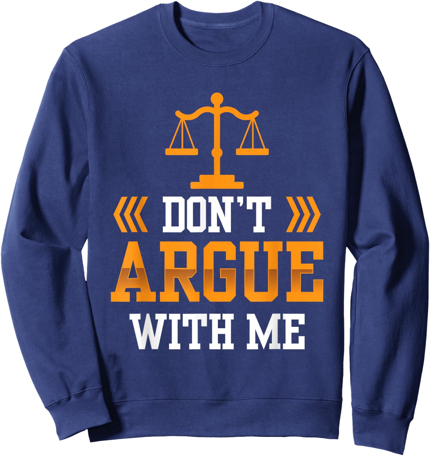 Don't Argue With Me Sayings Arguing Sarcastic Lawyer Sweatshirt - Sweatshirt | Navy