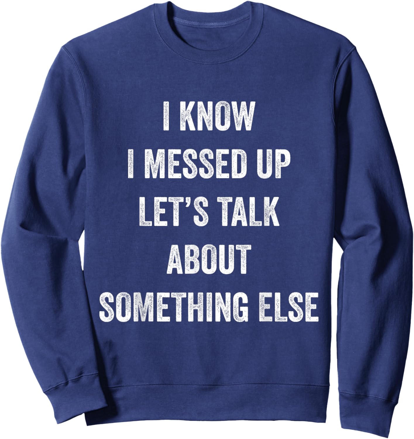 I Know I Messed Up Let's Talk About Something Else Says Sweatshirt - Sweatshirt | Navy
