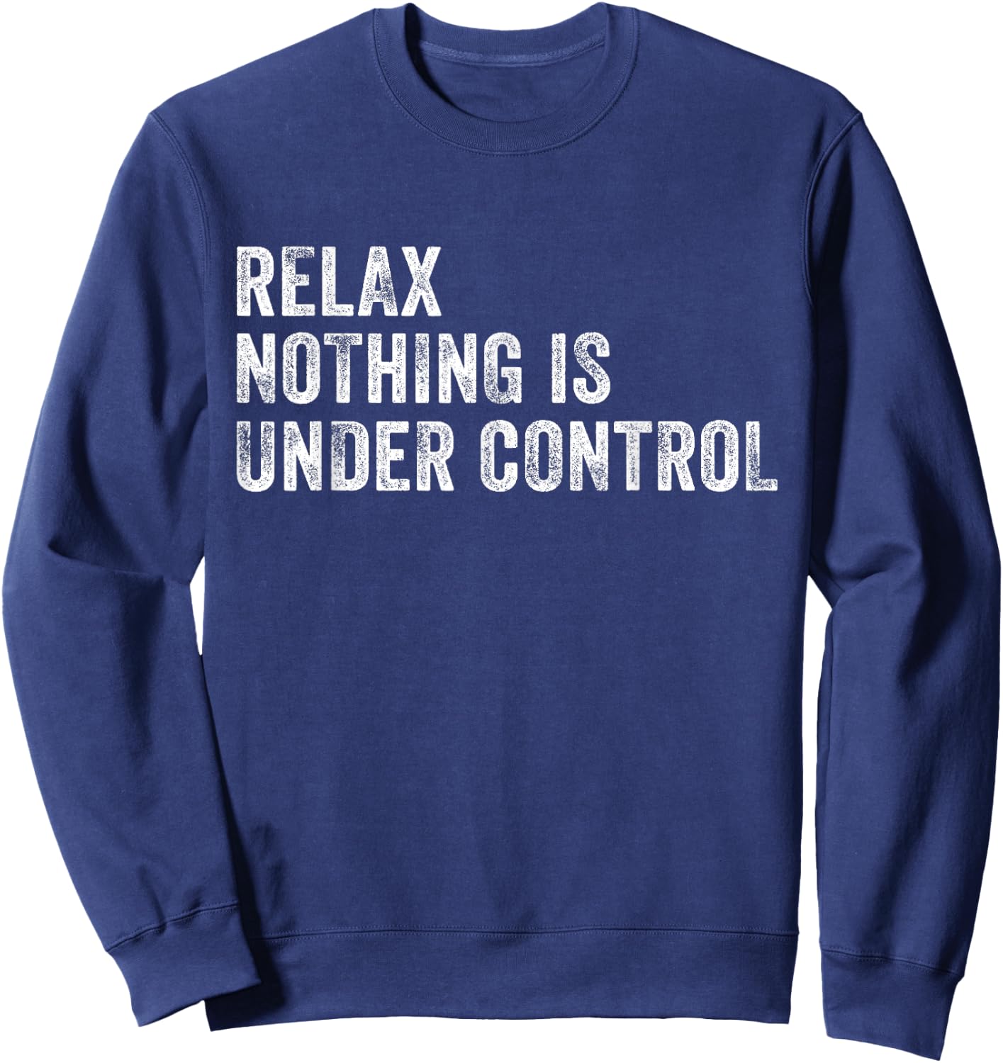 Relax Nothing Is Under Control Funny Saying Sarcastic Humor Sweatshirt - Sweatshirt | Navy
