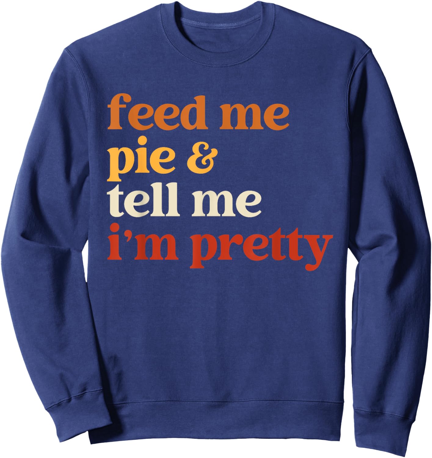 Feed Me Pie And Tell Me I'm Pretty Funny Thanksgiving Women Sweatshirt - Sweatshirt | Navy