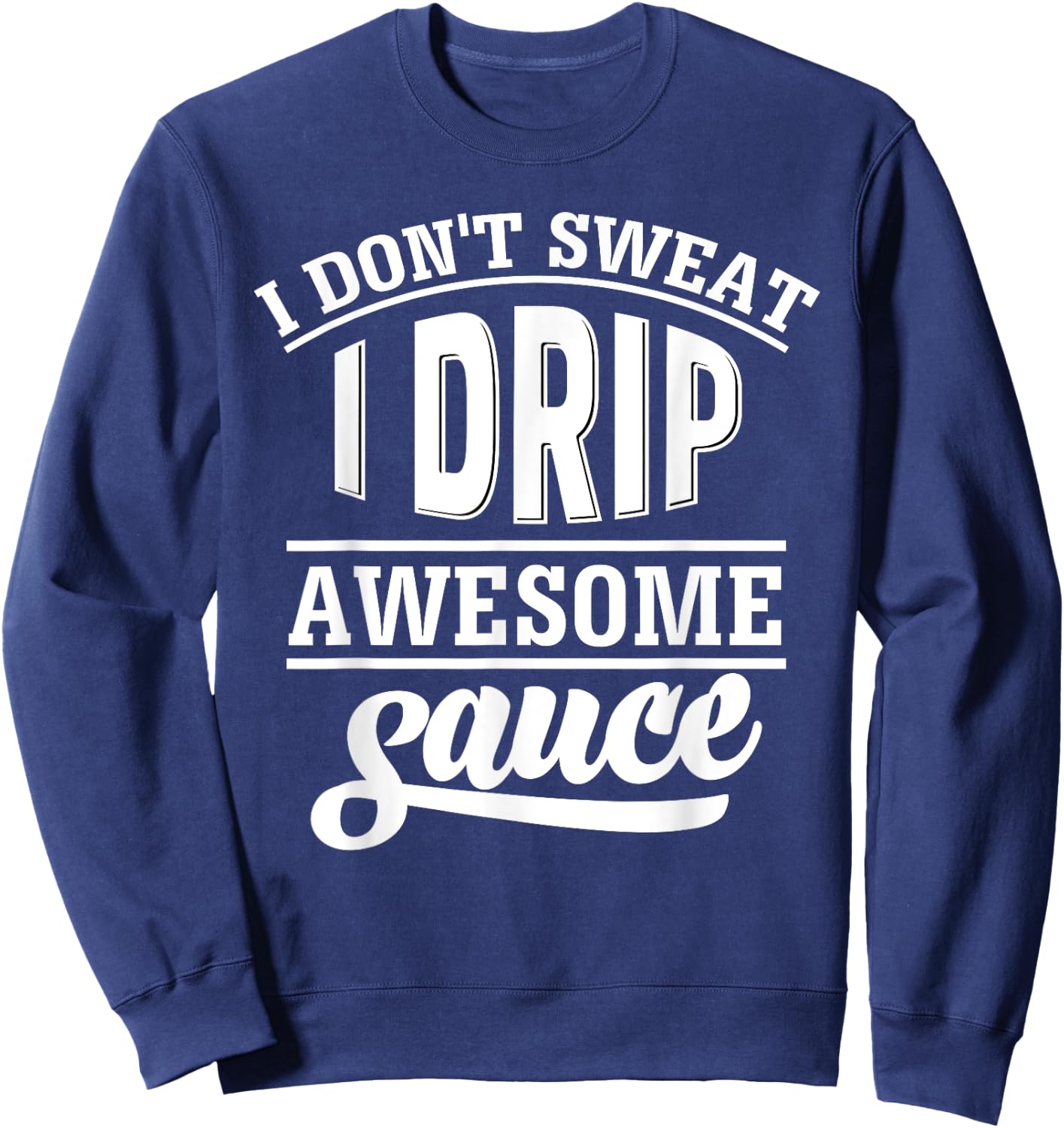 I Don't Sweat I Drip Awesome Sauce Gym Fitness Sweatshirt - Sweatshirt | Navy