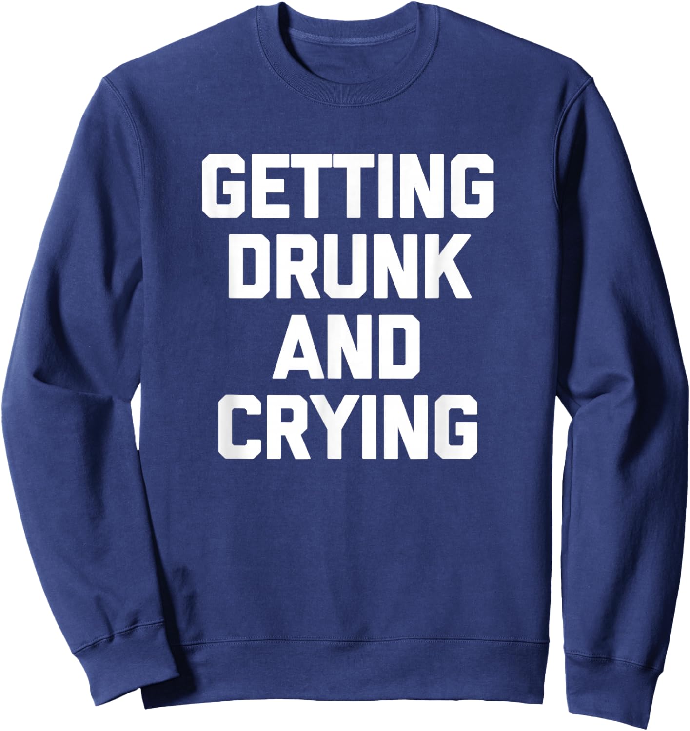 Getting Drunk & Crying Shirt funny saying sarcastic drinking Sweatshirt - Sweatshirt | Navy