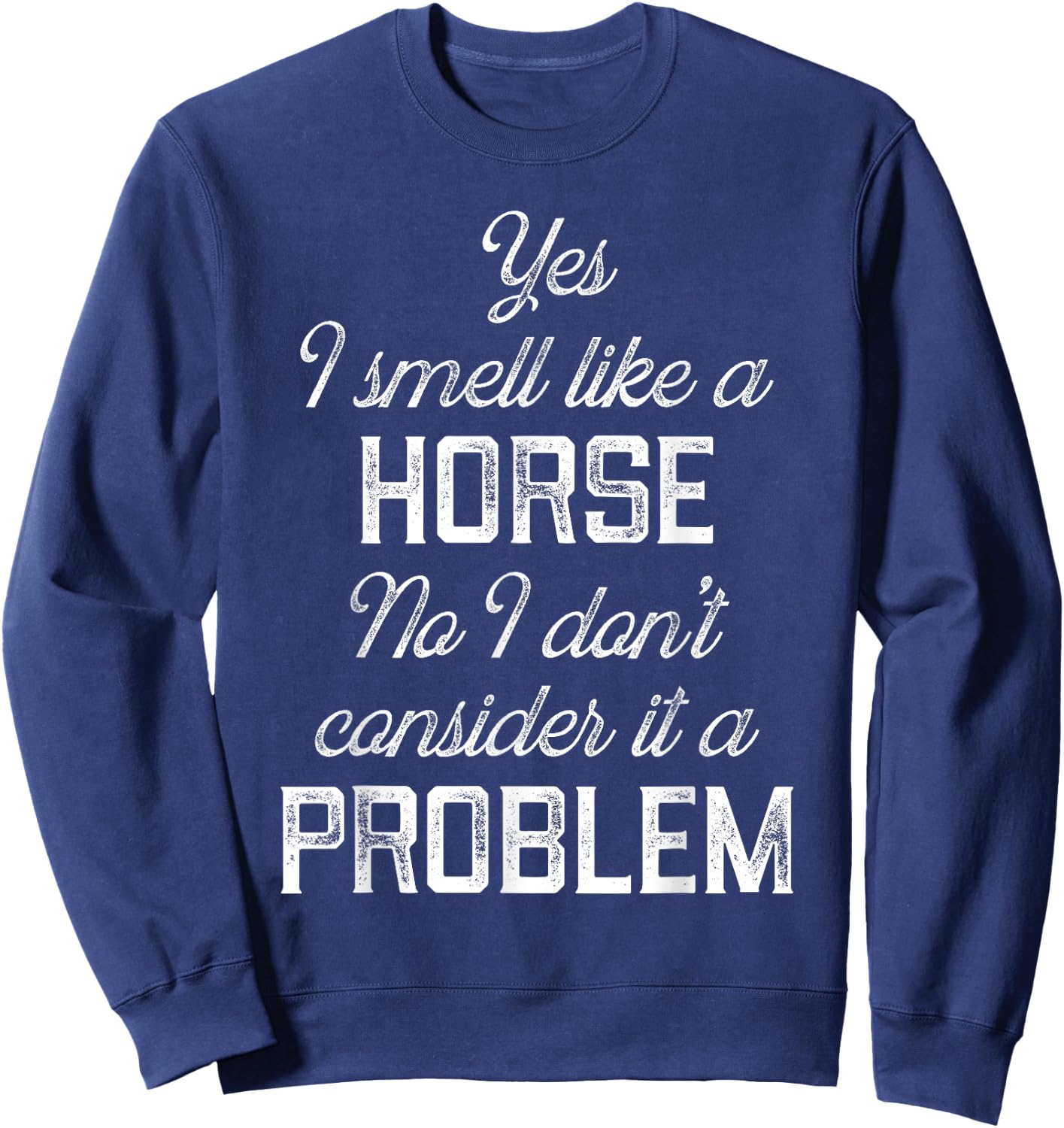 Yes I smell like a horse. No I don't consider it a problem Sweatshirt - Sweatshirt | Navy