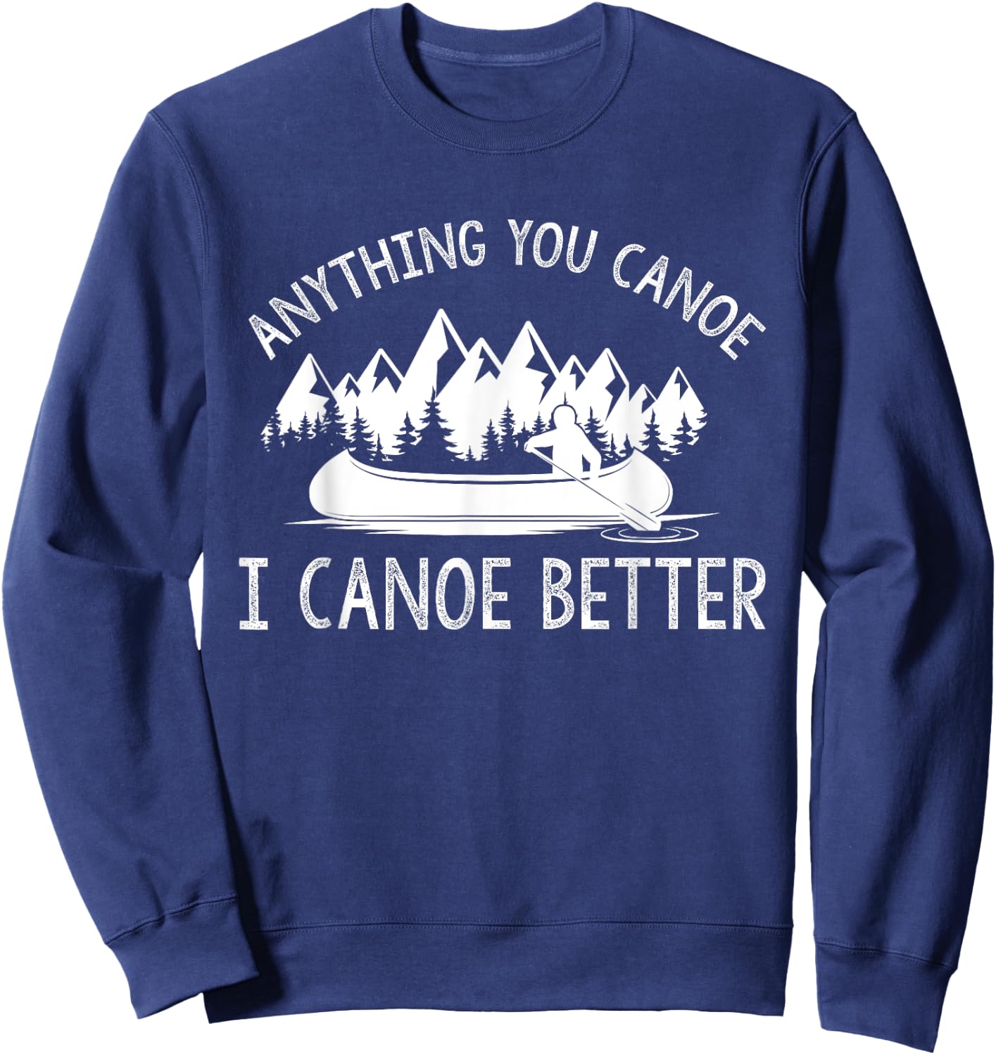 anything you canoe, I canoe better funny canoe lovers gift Sweatshirt - Sweatshirt | Navy