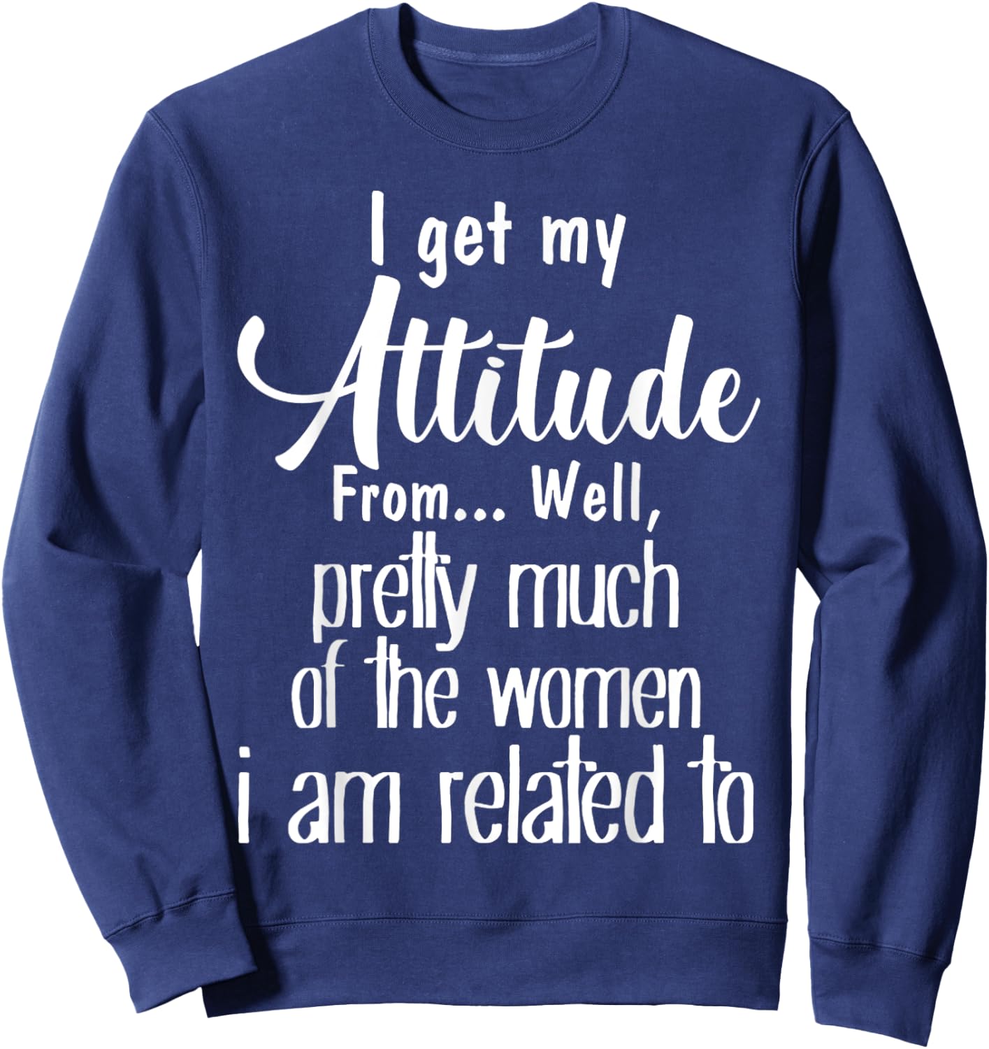I Get My Attitude From Pretty Much Of Women Related To Shirt Sweatshirt - Sweatshirt | Navy