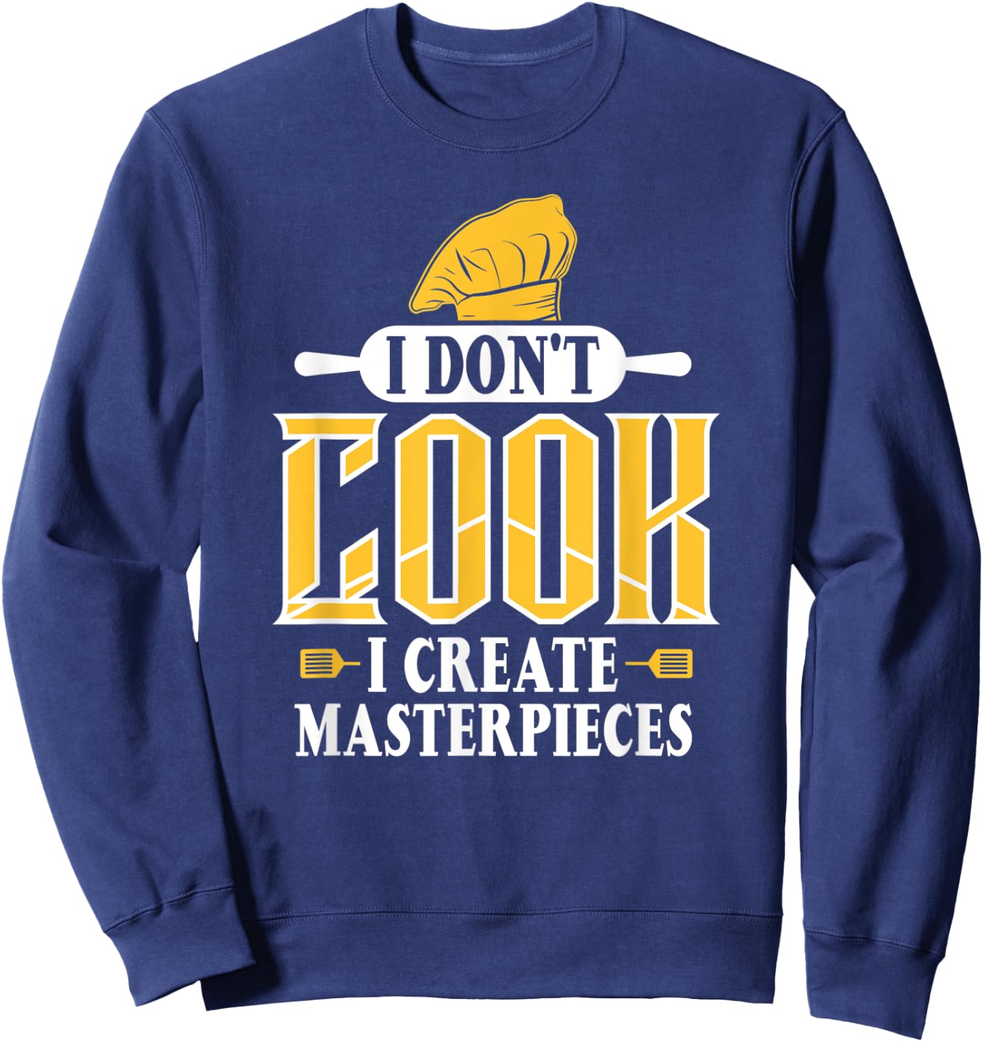 I Don't Cook I Create Masterpieces Funny Chefs Cooks Sweatshirt - Sweatshirt | Navy