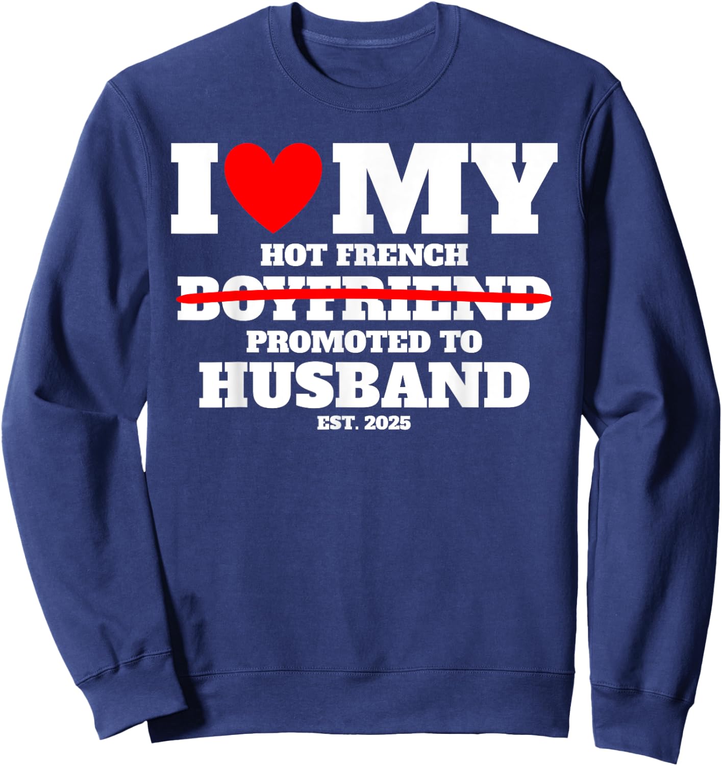 I Love My Hot French Boyfriend Promoted to Husband 2025 Fun Sweatshirt - Sweatshirt | Navy