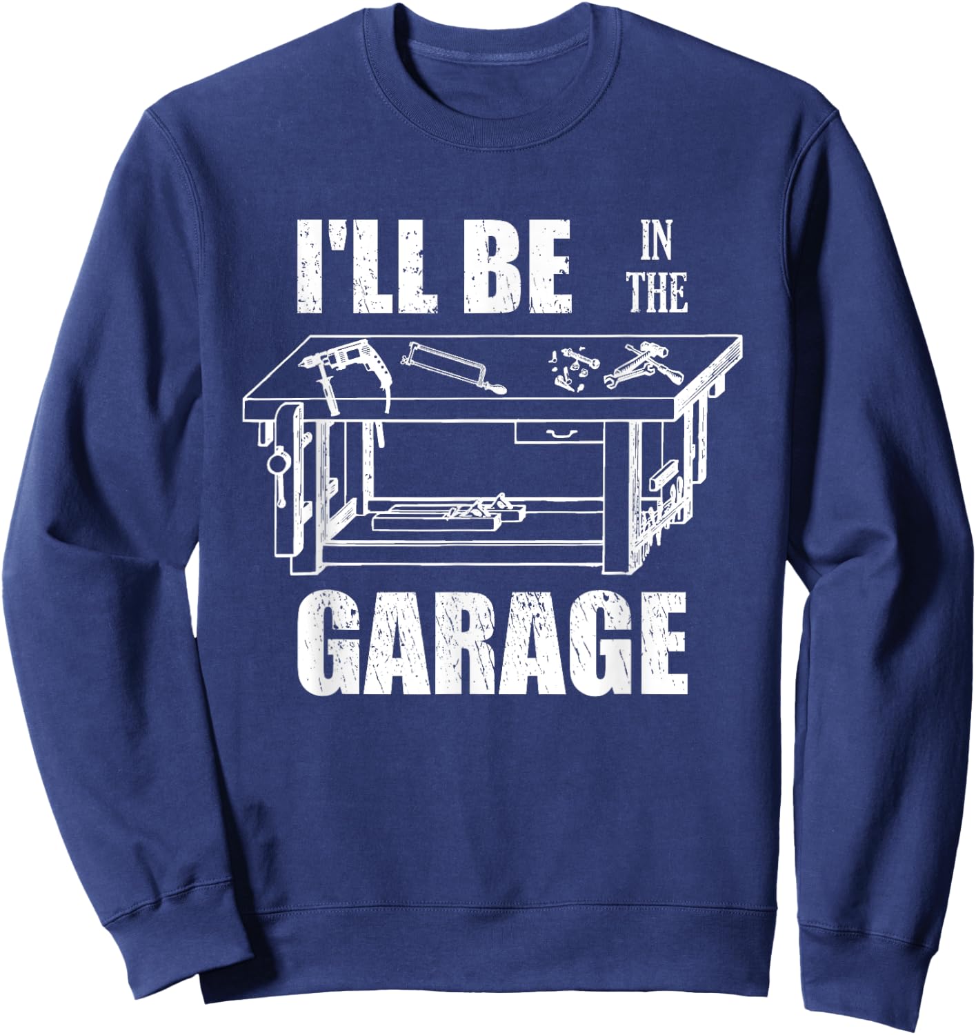 I'll Be In The Garage Funny Handyman Workbench Tinkerer Gift Sweatshirt - Sweatshirt | Navy