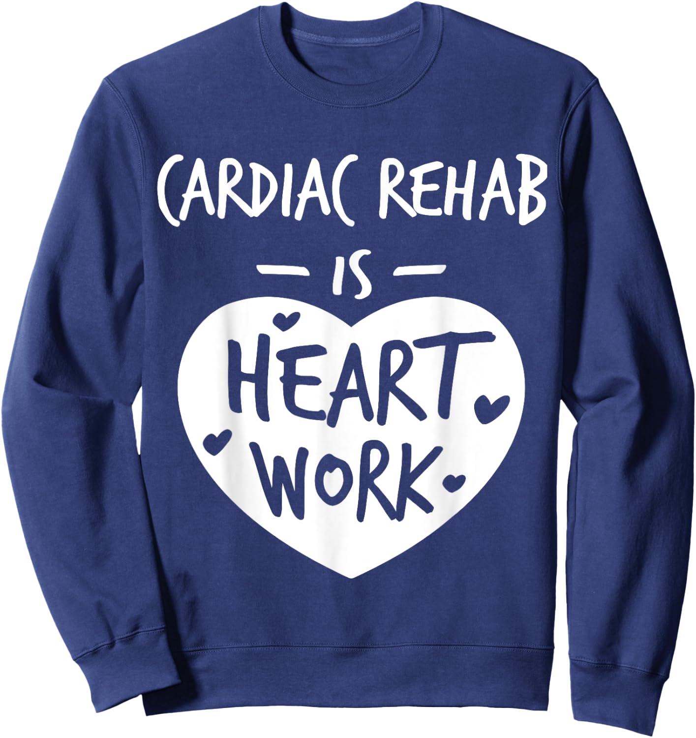 Cardiac Rehab Is Heart Work Love Proud Nurse Appreciation Sweatshirt - Sweatshirt | Navy