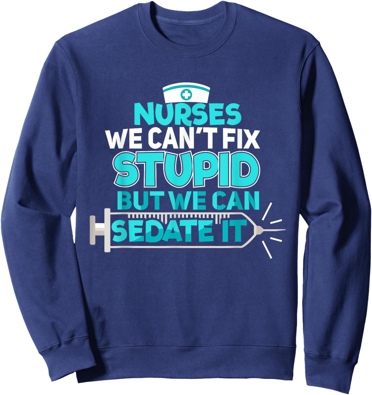 Nurses We Can't Fix Stupid But We Can Sedate It Nurse Sweatshirt - Sweatshirt | Navy