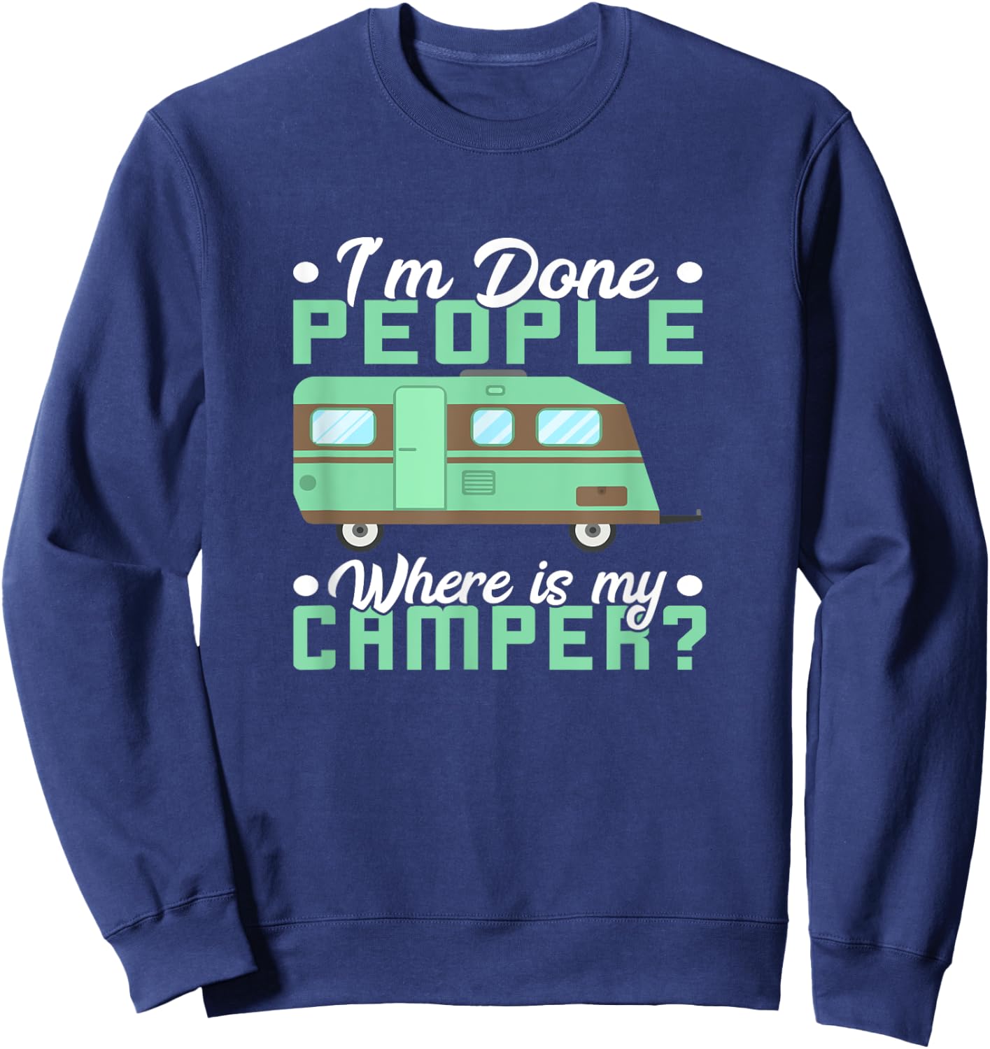 Camping I'm Done People Where Is My Camper Teardrop Trailer Sweatshirt - Sweatshirt | Navy