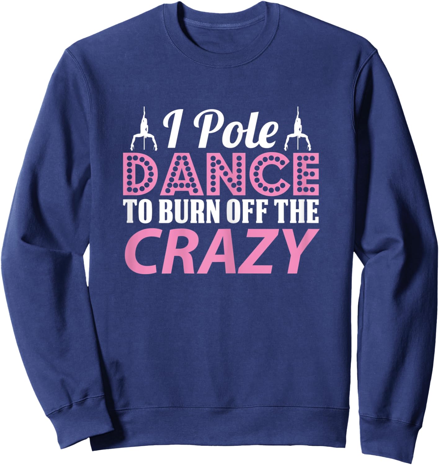 I Pole Dance To Burn Off The Crazy, Pole Fitness Sweatshirt - Sweatshirt | Navy