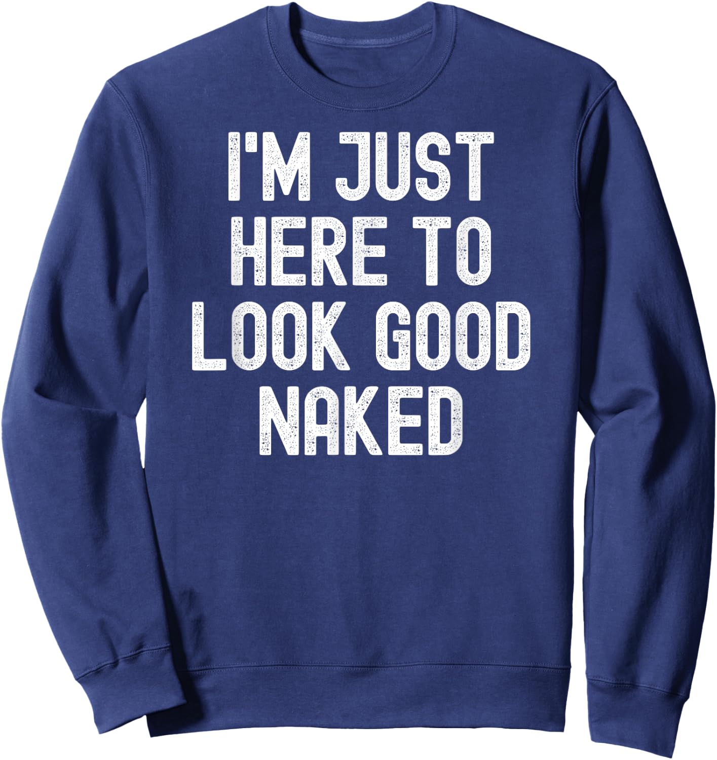 Men Women i'm just here to look good naked Sweatshirt - Sweatshirt | Navy
