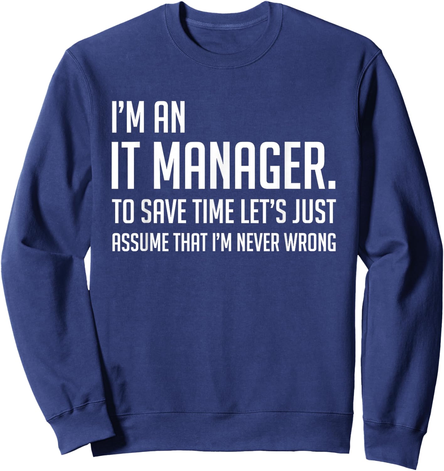 Im An IT Manager Lets Just Assume Im Never Wrong Shirt Sweatshirt - Sweatshirt | Navy