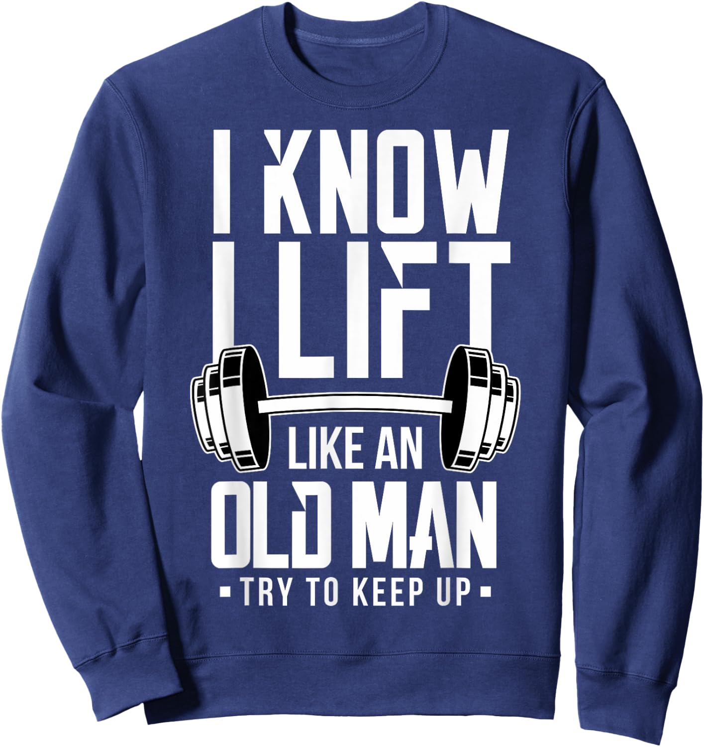 I Know I Lift Like An Old Man Weight Lifting Weightlifters Sweatshirt - Sweatshirt | Navy