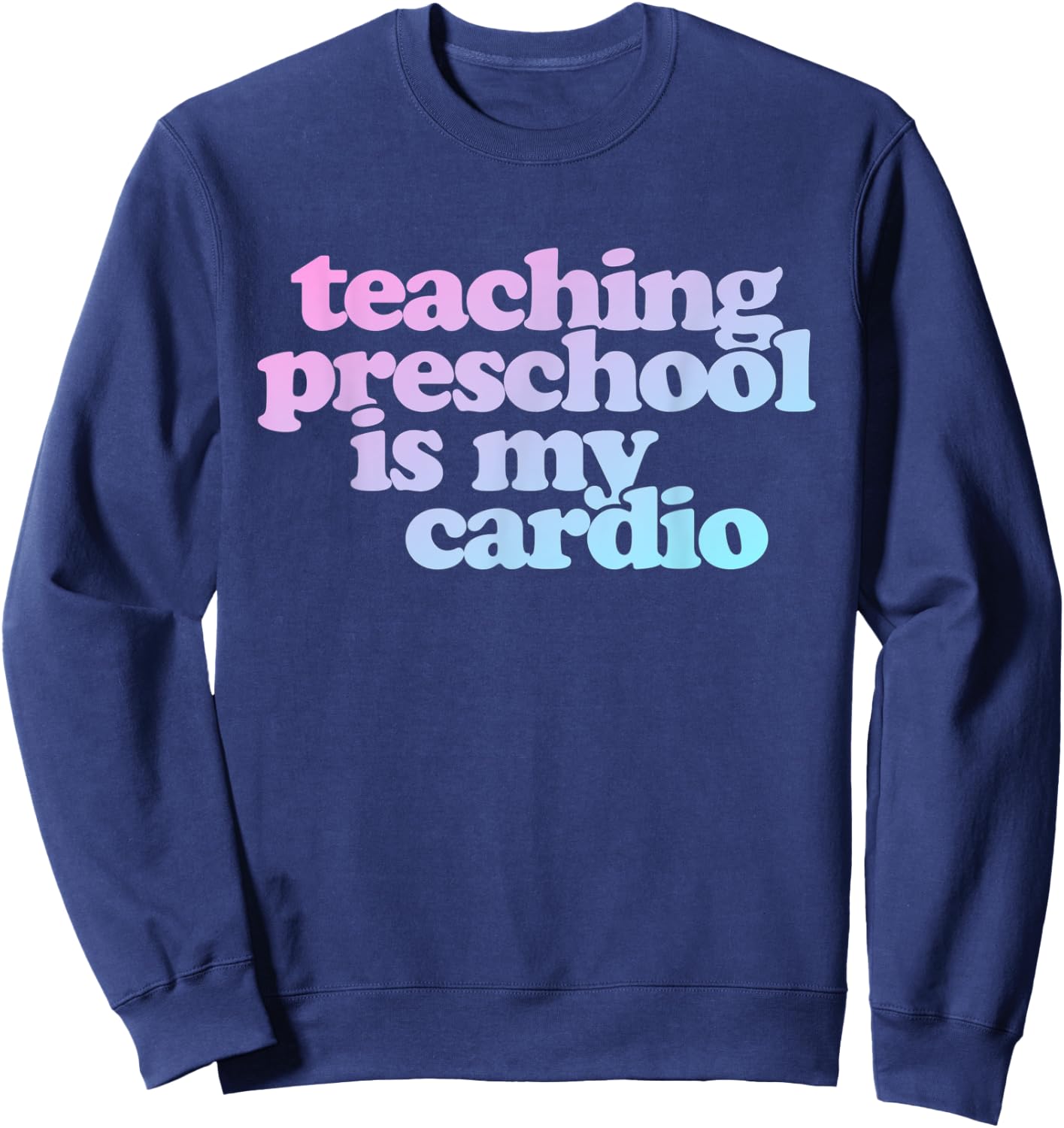 Teaching Preschool Is My Cardio Sweatshirt - Sweatshirt | Navy