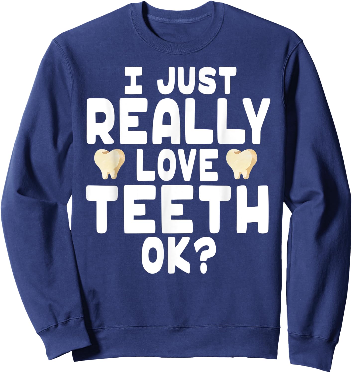 I Just Really Love Teeth OK? - Cute Dentist Sweatshirt - Sweatshirt | Navy