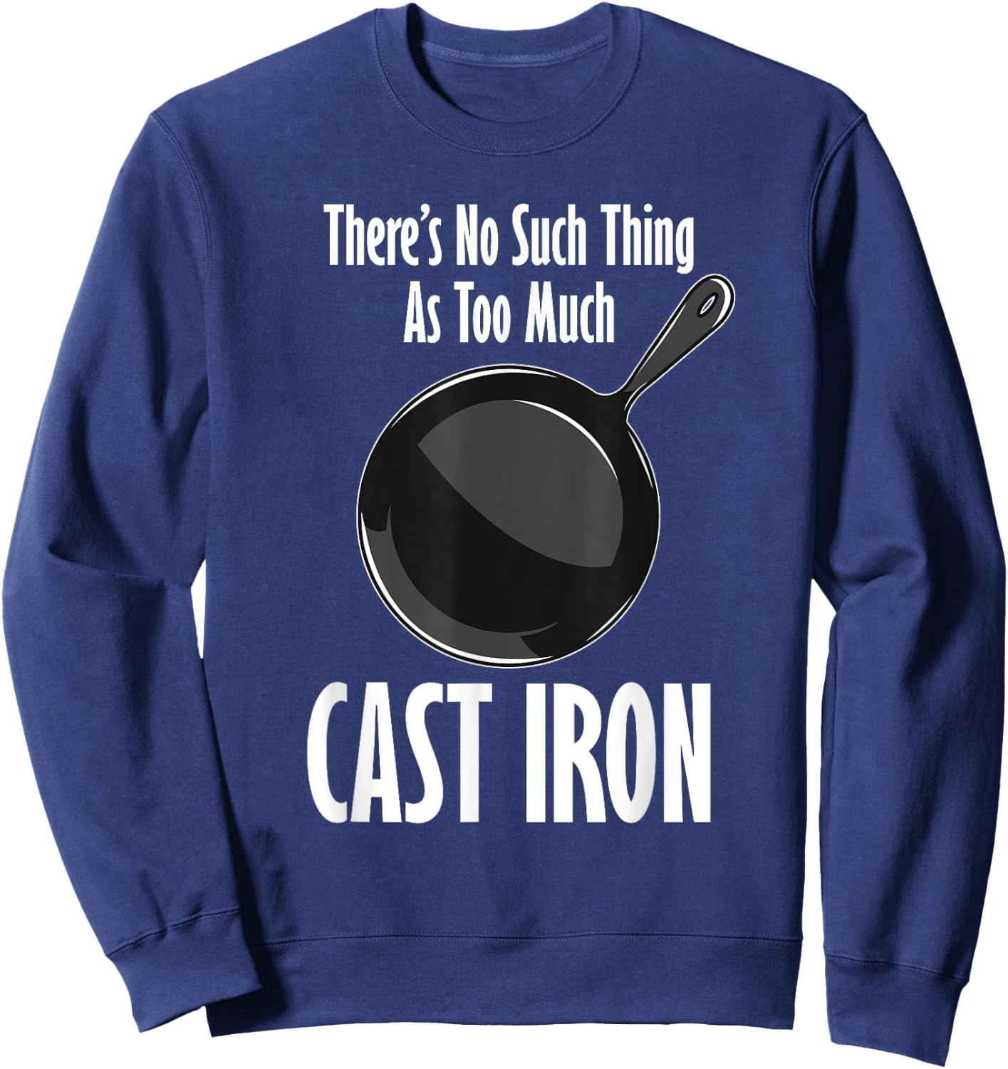 Funny Cast Iron Cooking Shirt No Such Thing As Too Much Sweatshirt - Sweatshirt | Navy