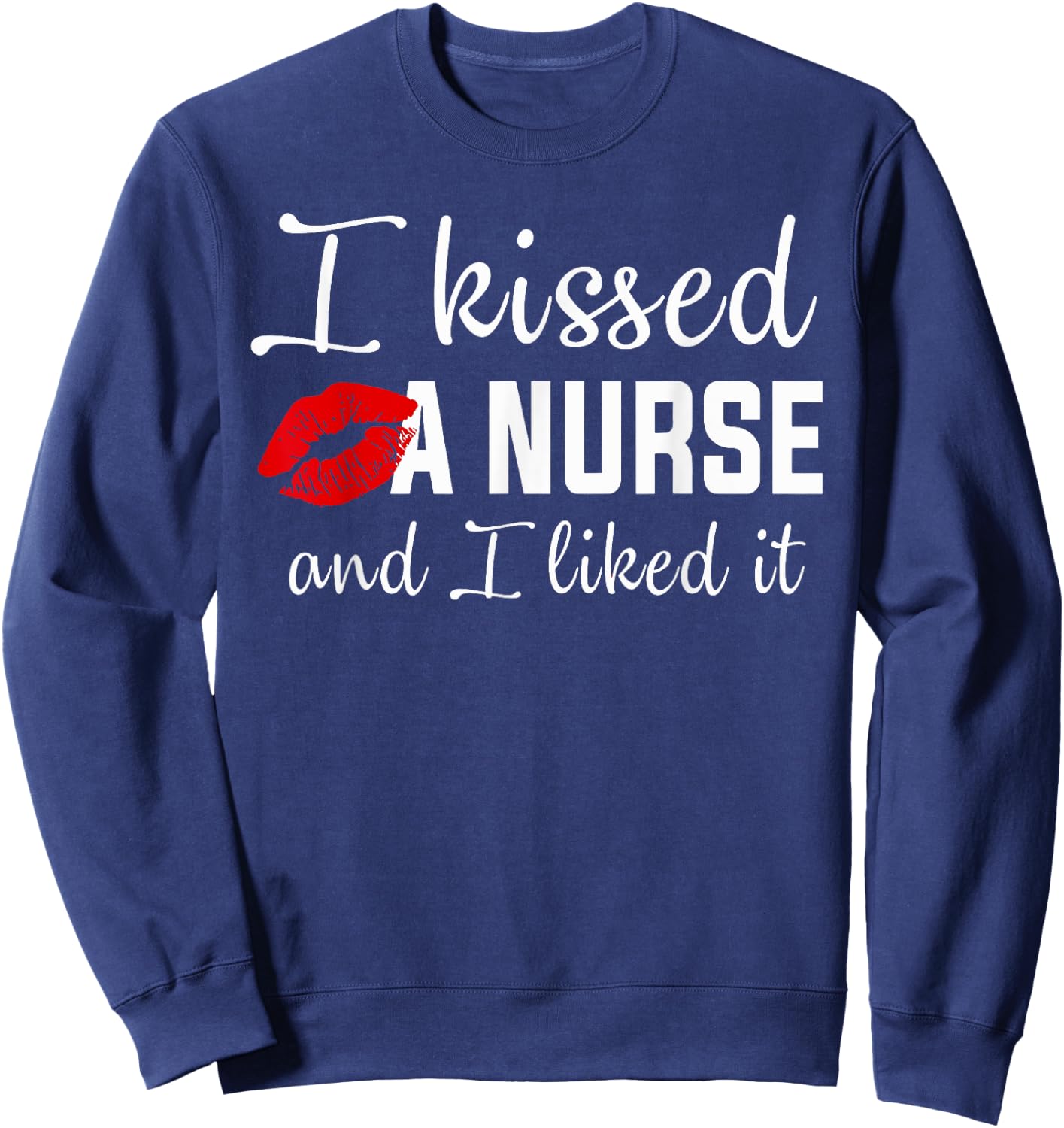 I kissed a nurse and i liked it Funny nursing design Sweatshirt - Sweatshirt | Navy