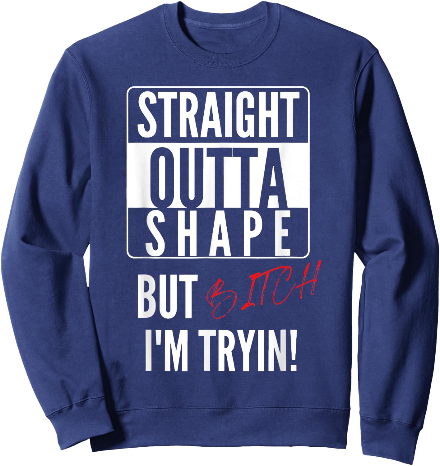 Straight Outta Shape But I'm Trying B.itch Sweatshirt - Sweatshirt | Navy