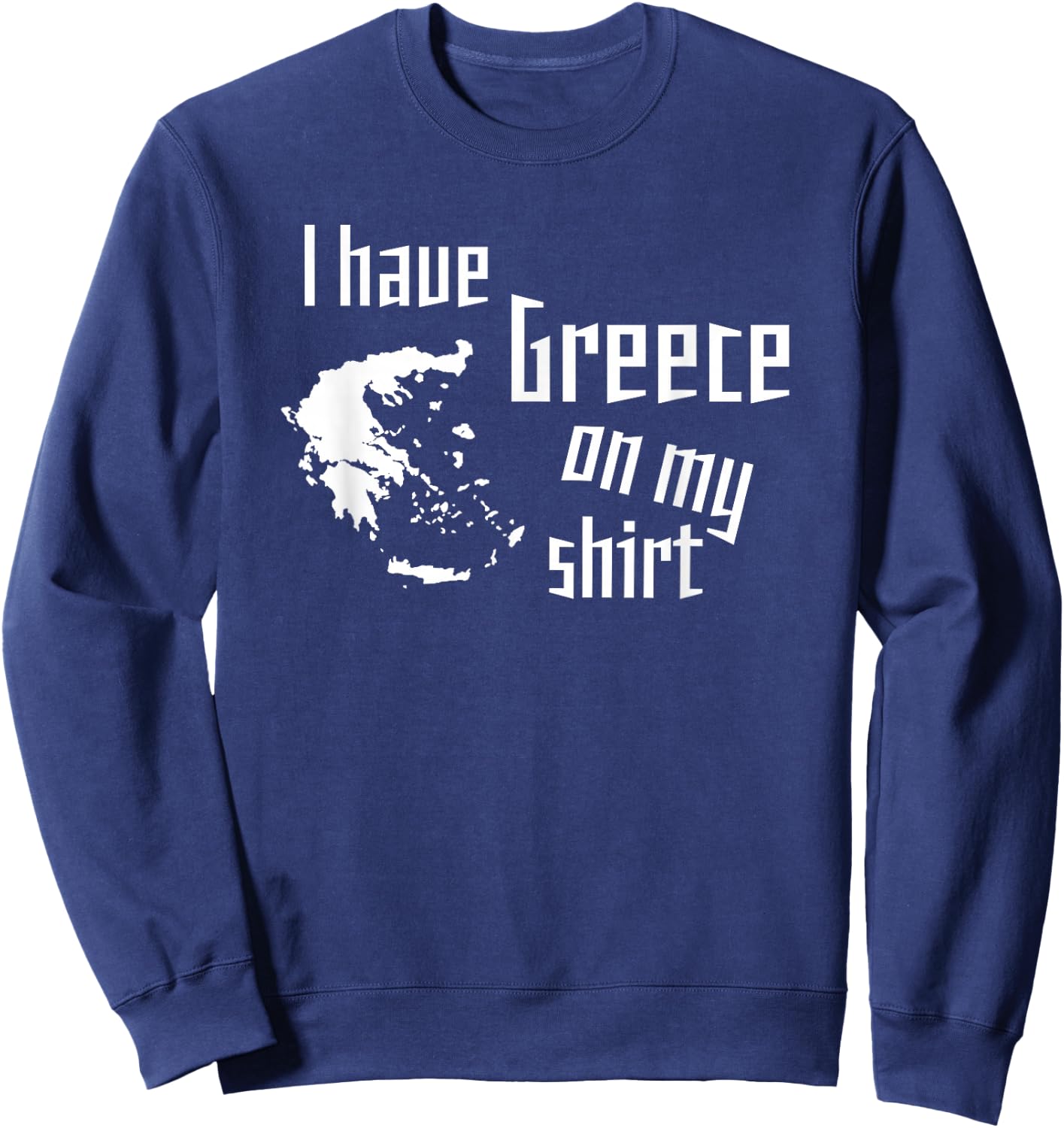 I have Greece on my shirt funny geographic design Sweatshirt - Sweatshirt | Navy