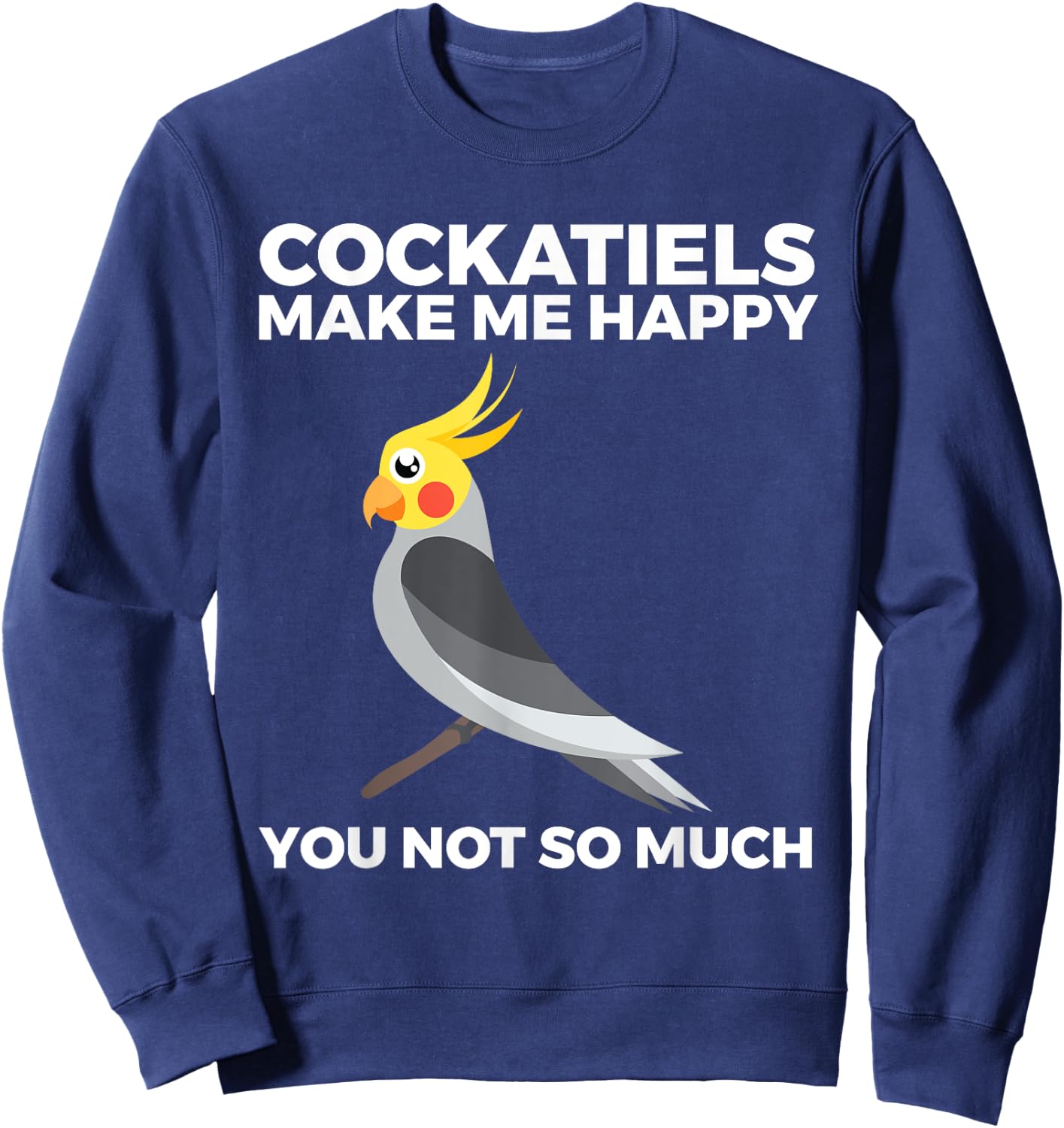 Cockatiel, Funny, Bird Owners, Make Me Happy Sweatshirt - Sweatshirt | Navy