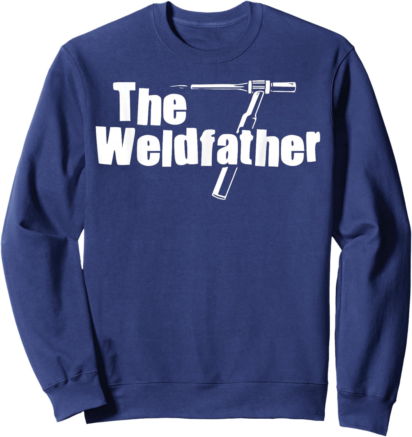 The Weldfather Funny Welder Welding Saying Welders Sweatshirt - Sweatshirt | Navy