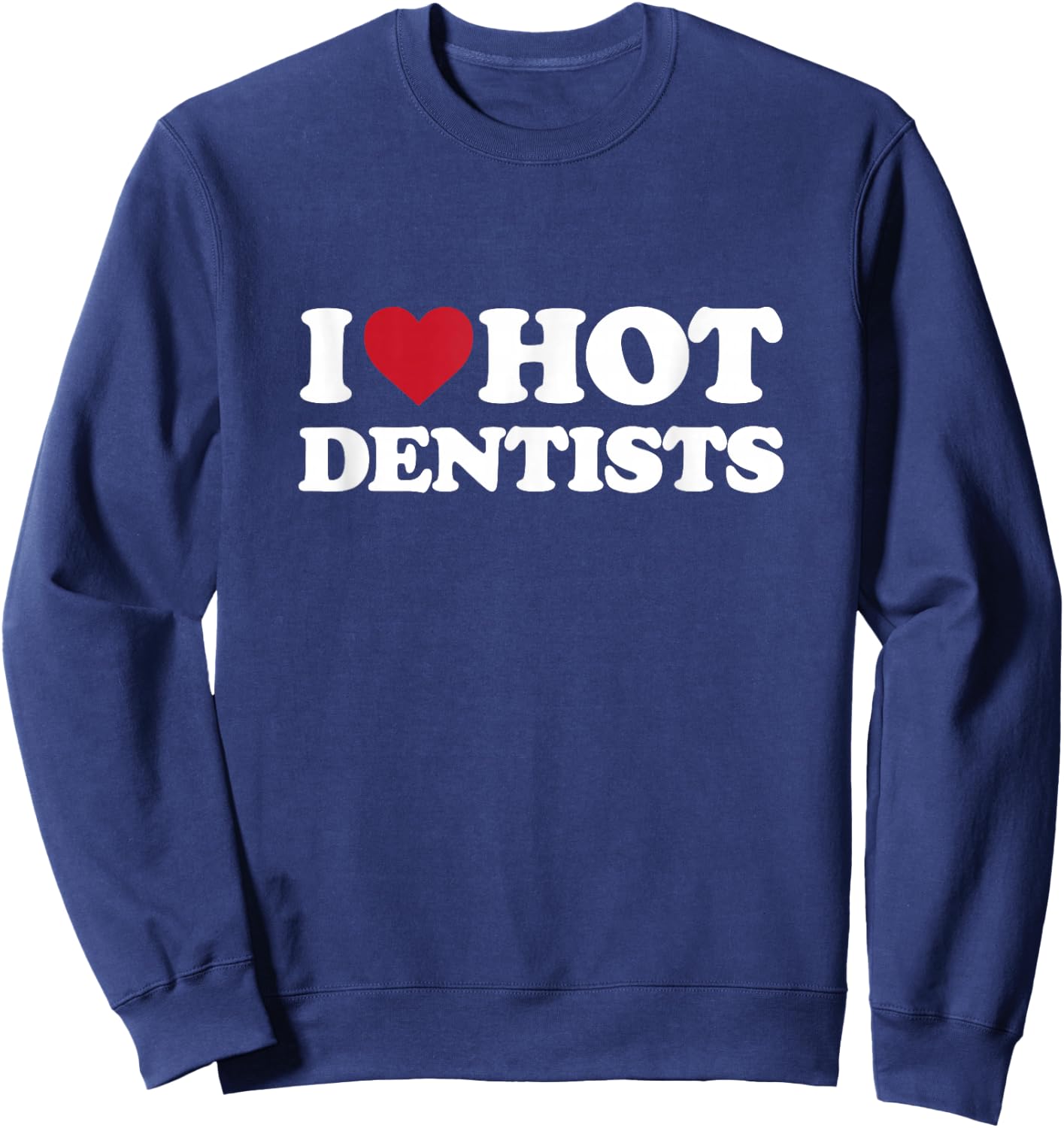 I Love Hot Dentists - I Heart Hot Dentists Sweatshirt - Sweatshirt | Navy