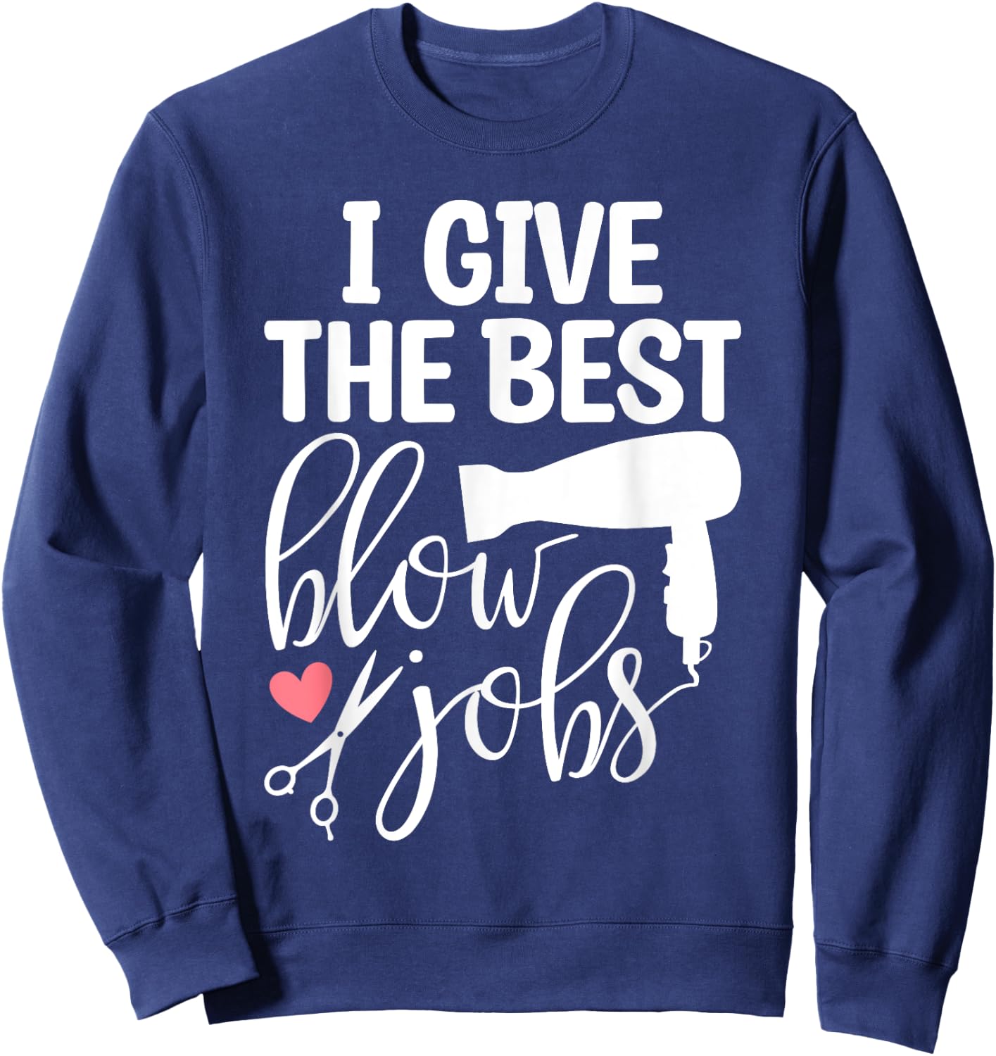 I Give The Best Blow Hair Jobs Funny Hairdresser Hairstylist Sweatshirt - Sweatshirt | Navy