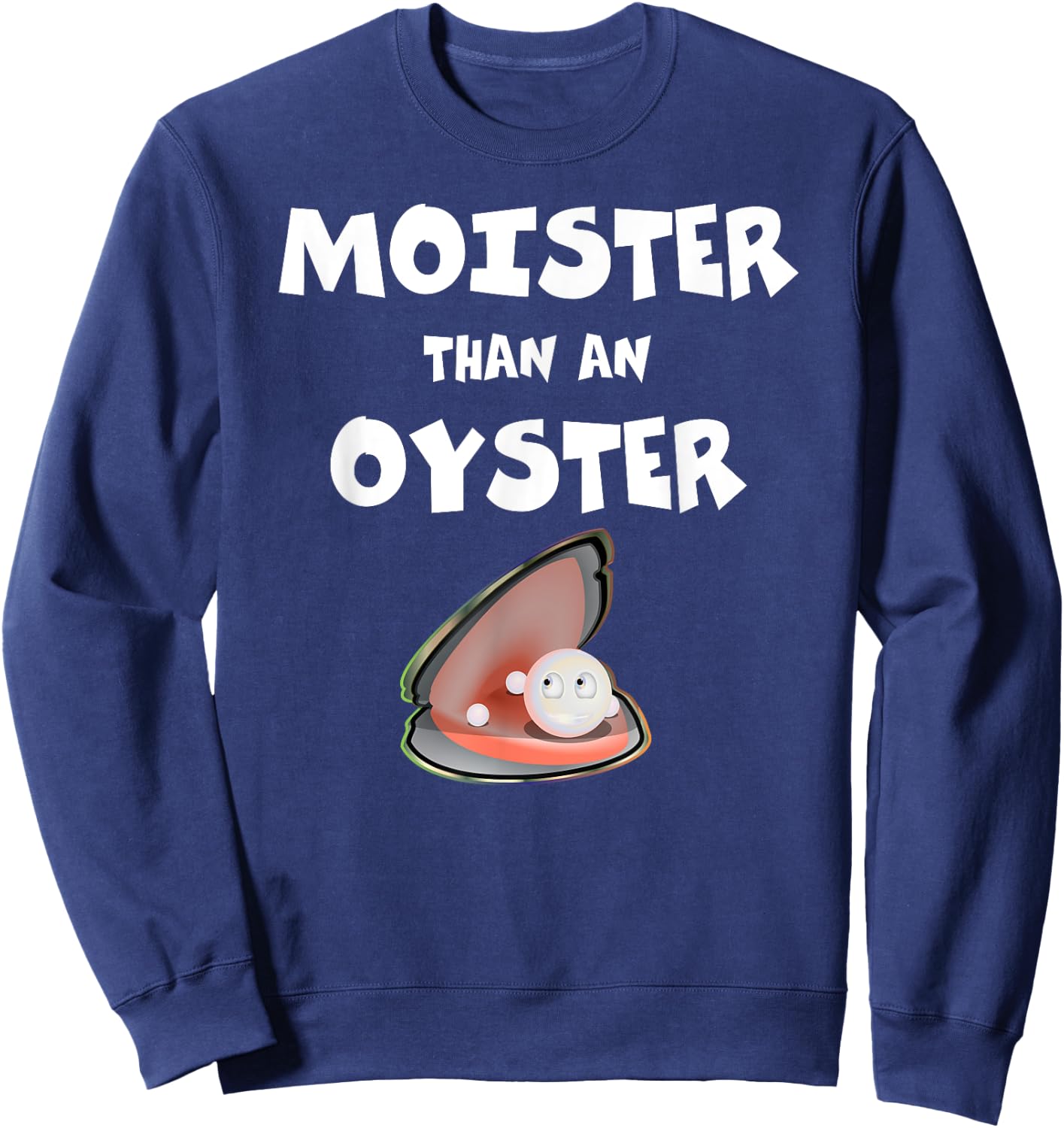 Moister Than An Oyster For Sexy Time Funny Oyster Sweatshirt - Sweatshirt | Navy