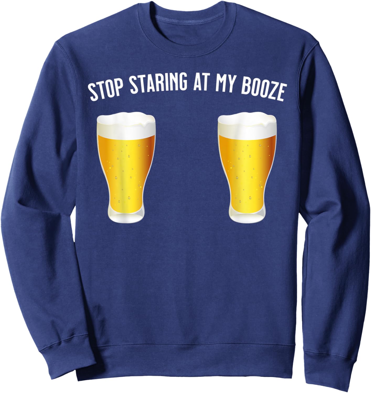Stop Staring At My Booze - Funny, Sexy Beer / Drinking Sweatshirt - Sweatshirt | Navy