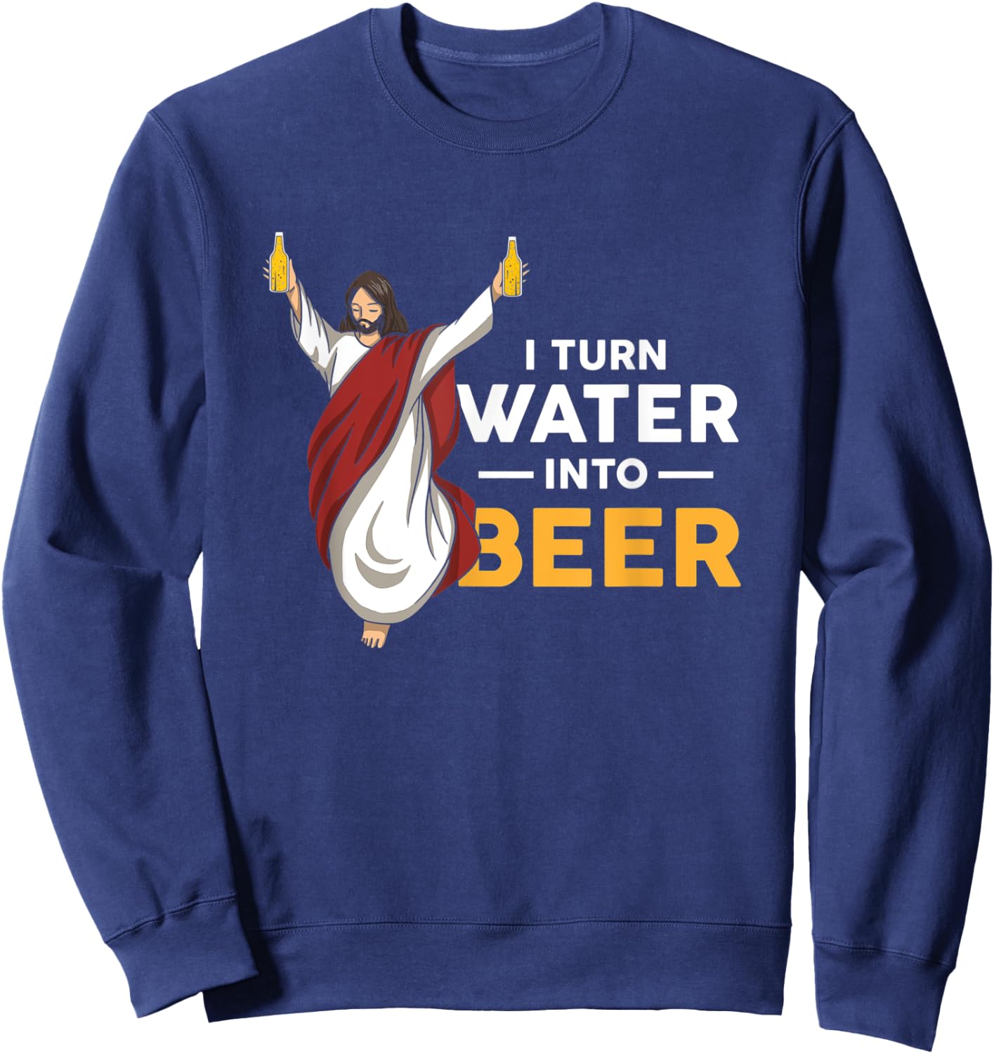I Turn Water Into Beer Funny Jesus Christ Holding Beer Sweatshirt - Sweatshirt | Navy