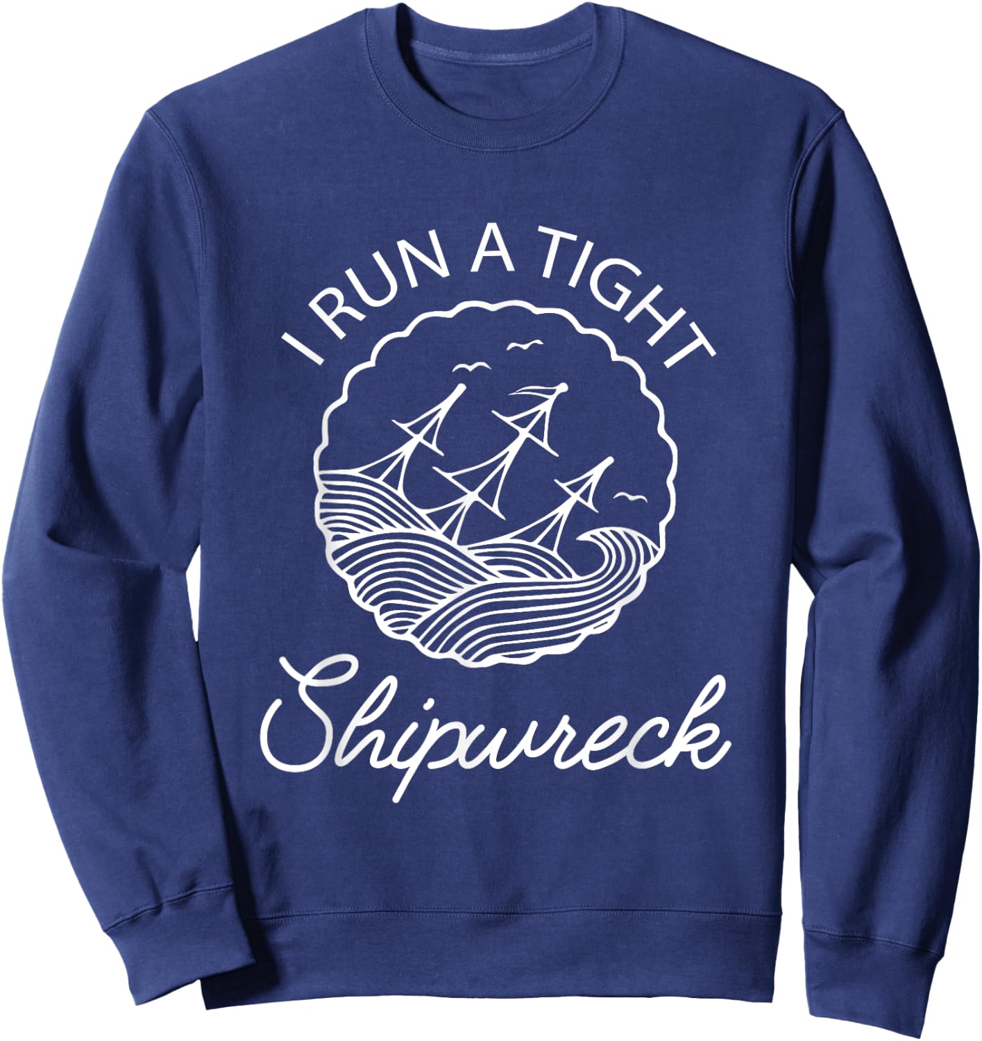 I Run A Tight Shipwreck Funny Saying Wreck Mom Dad Gift Sweatshirt - Sweatshirt | Navy