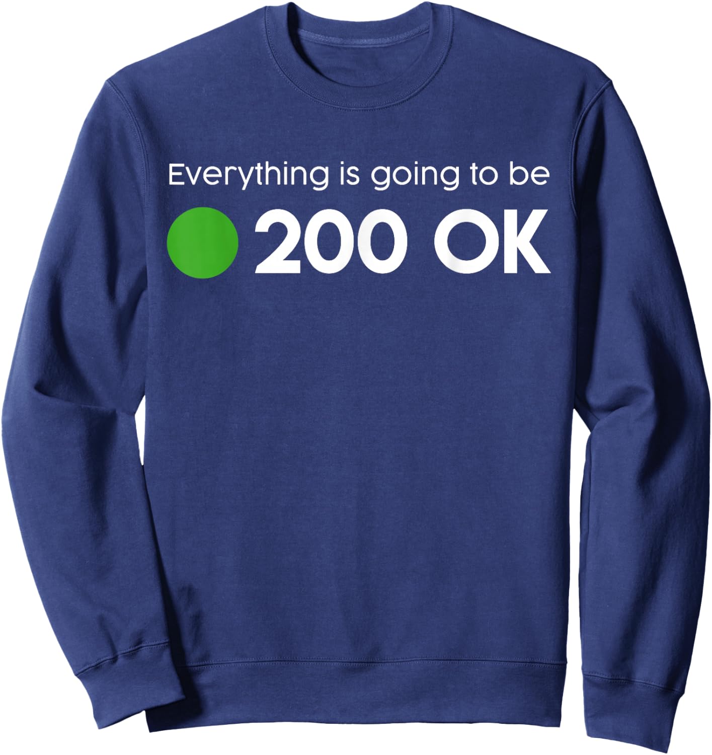 Everything is going to be 200 OK - geek http response shirt Sweatshirt - Sweatshirt | Navy
